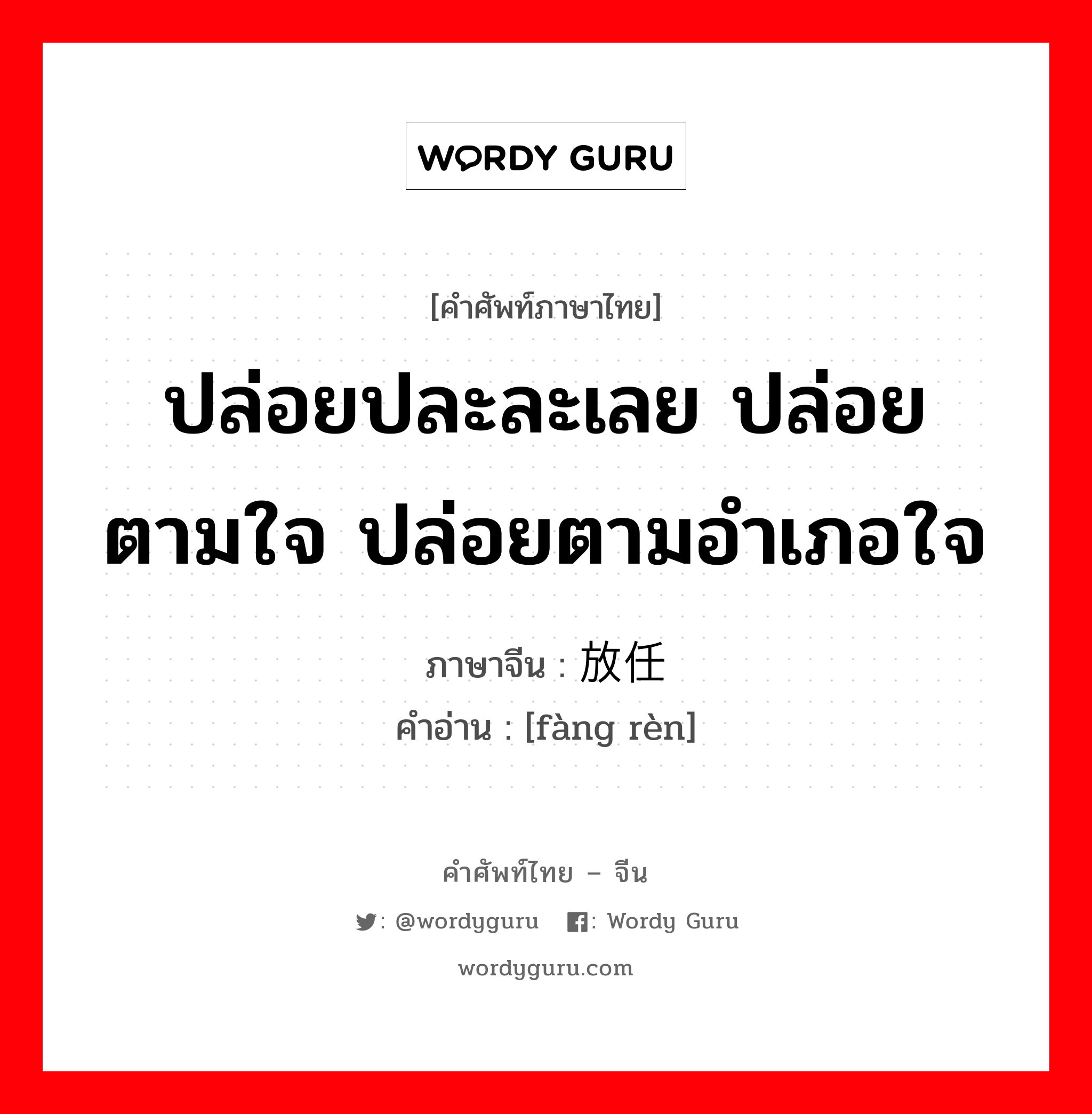 ปล่อยปละละเลย ปล่อยตามใจ ปล่อยตามอำเภอใจ ภาษาจีนคืออะไร, คำศัพท์ภาษาไทย - จีน ปล่อยปละละเลย ปล่อยตามใจ ปล่อยตามอำเภอใจ ภาษาจีน 放任 คำอ่าน [fàng rèn]