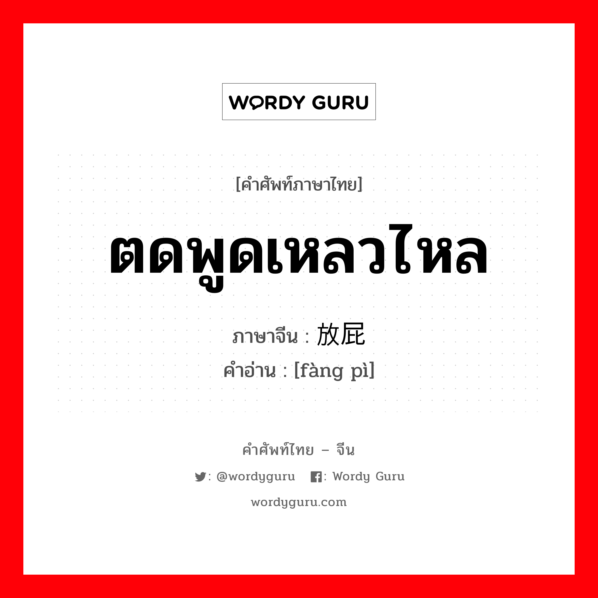 ตดพูดเหลวไหล ภาษาจีนคืออะไร, คำศัพท์ภาษาไทย - จีน ตดพูดเหลวไหล ภาษาจีน 放屁 คำอ่าน [fàng pì]