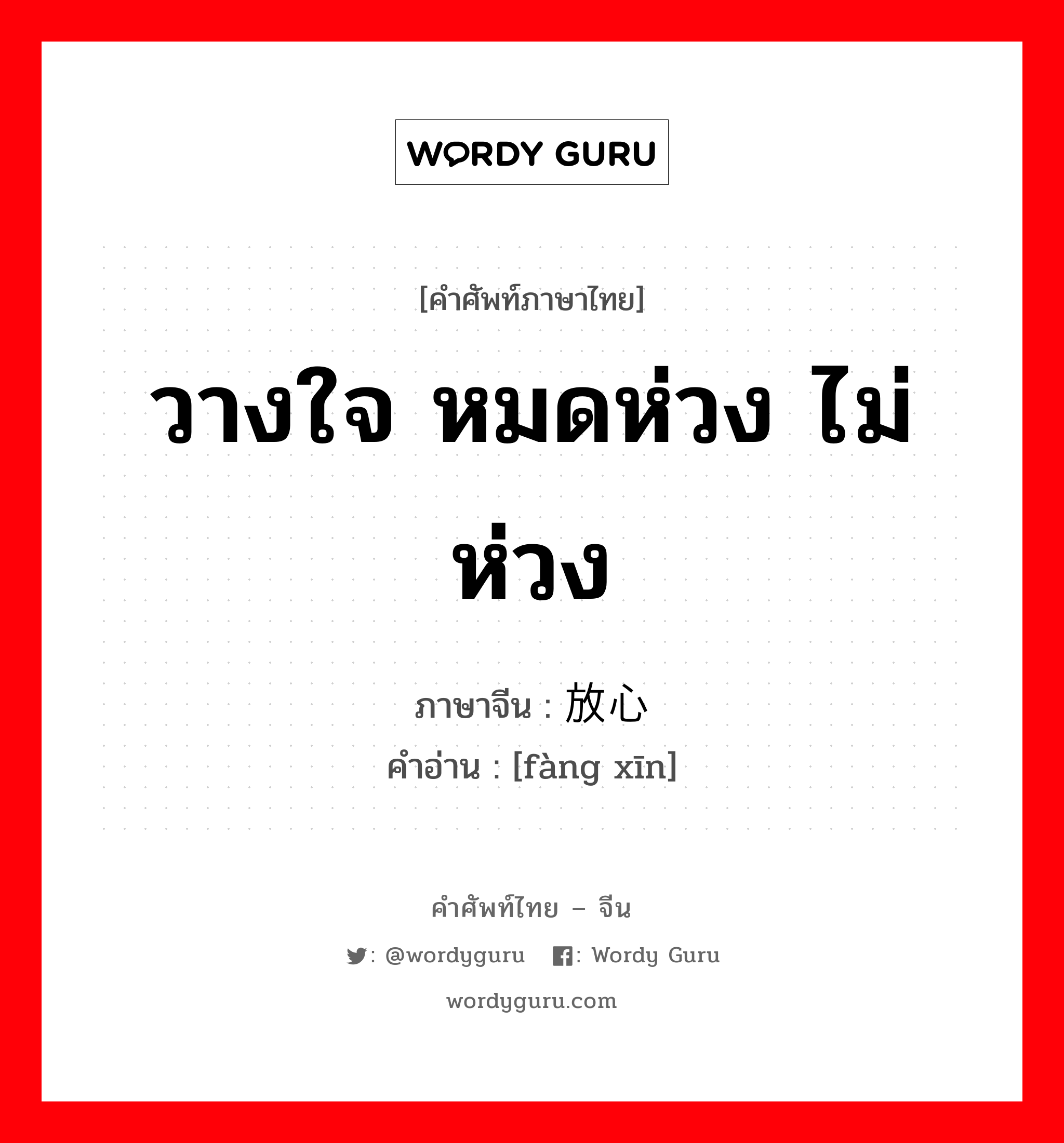 วางใจ หมดห่วง ไม่ห่วง ภาษาจีนคืออะไร, คำศัพท์ภาษาไทย - จีน วางใจ หมดห่วง ไม่ห่วง ภาษาจีน 放心 คำอ่าน [fàng xīn]