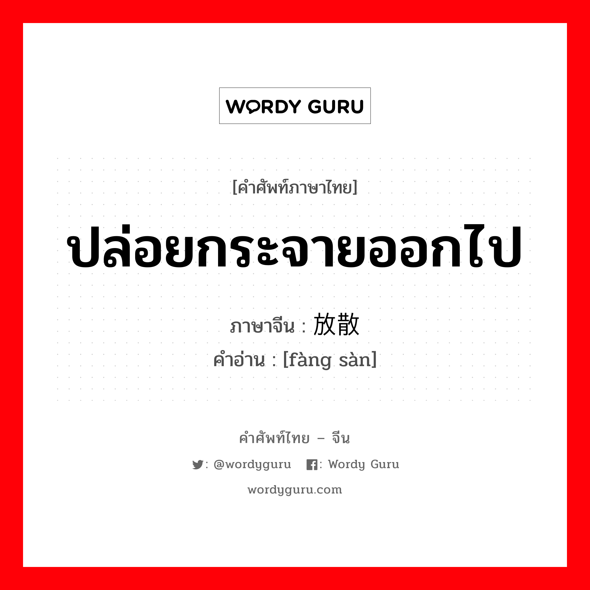 ปล่อยกระจายออกไป ภาษาจีนคืออะไร, คำศัพท์ภาษาไทย - จีน ปล่อยกระจายออกไป ภาษาจีน 放散 คำอ่าน [fàng sàn]