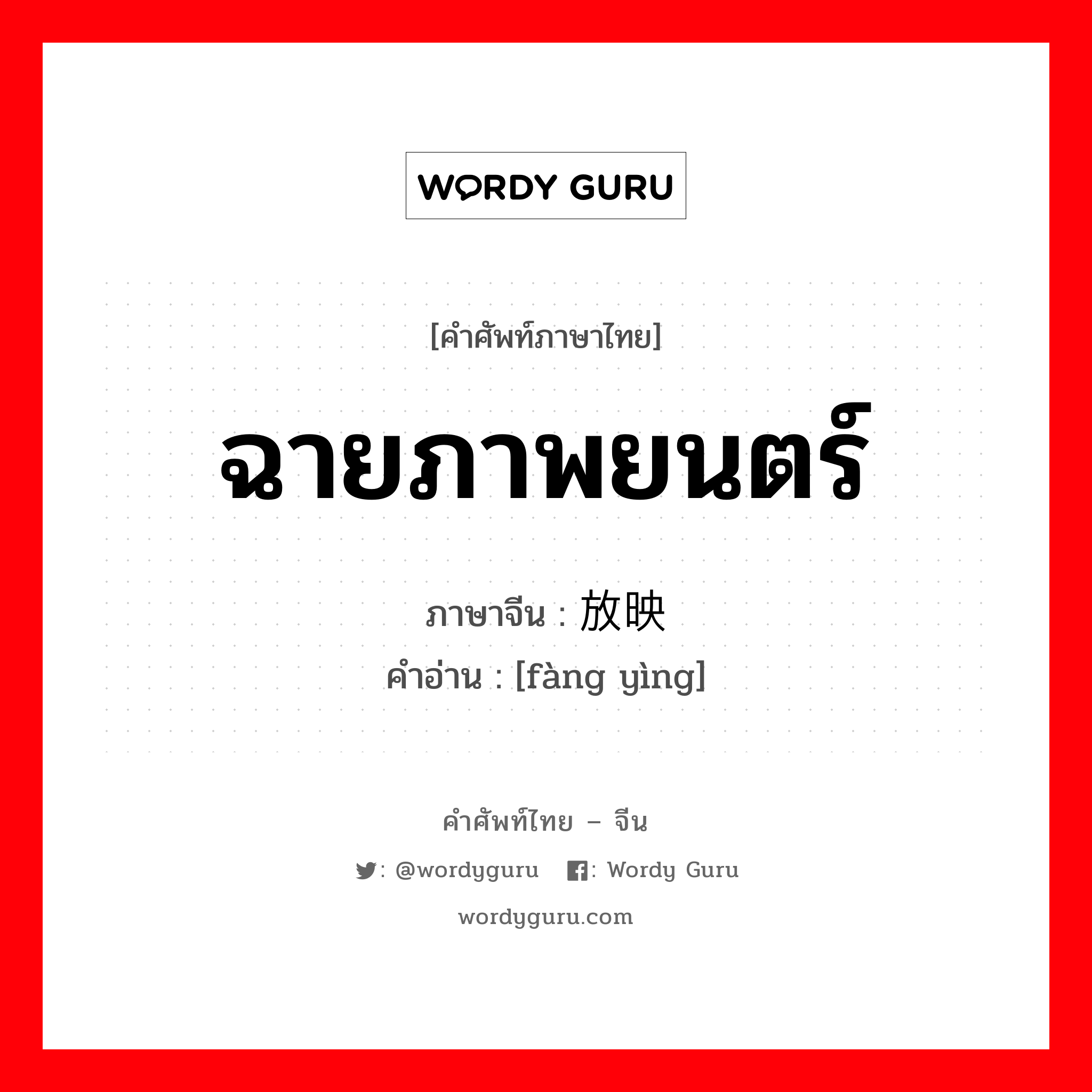 ฉายภาพยนตร์ ภาษาจีนคืออะไร, คำศัพท์ภาษาไทย - จีน ฉายภาพยนตร์ ภาษาจีน 放映 คำอ่าน [fàng yìng]