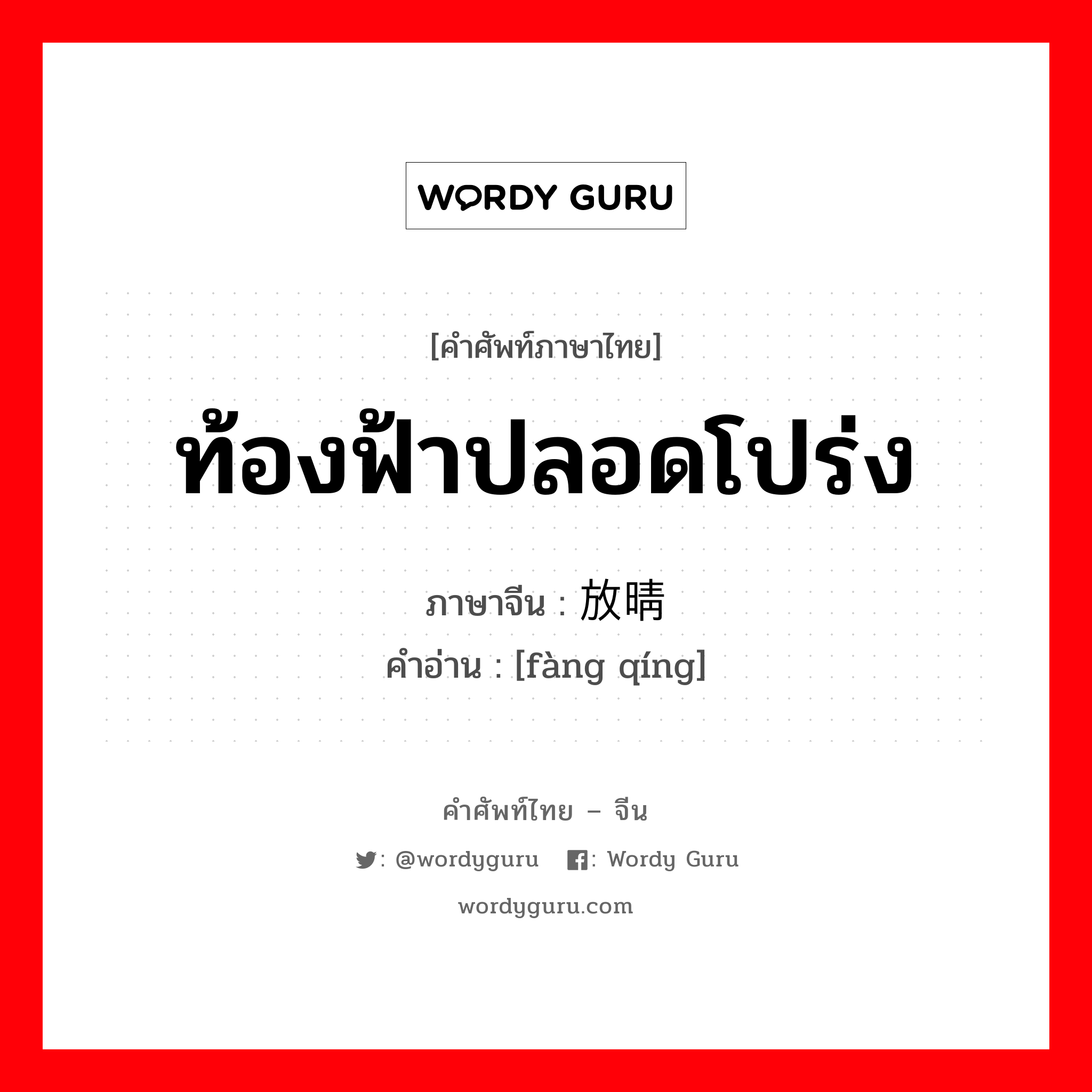 ท้องฟ้าปลอดโปร่ง ภาษาจีนคืออะไร, คำศัพท์ภาษาไทย - จีน ท้องฟ้าปลอดโปร่ง ภาษาจีน 放晴 คำอ่าน [fàng qíng]