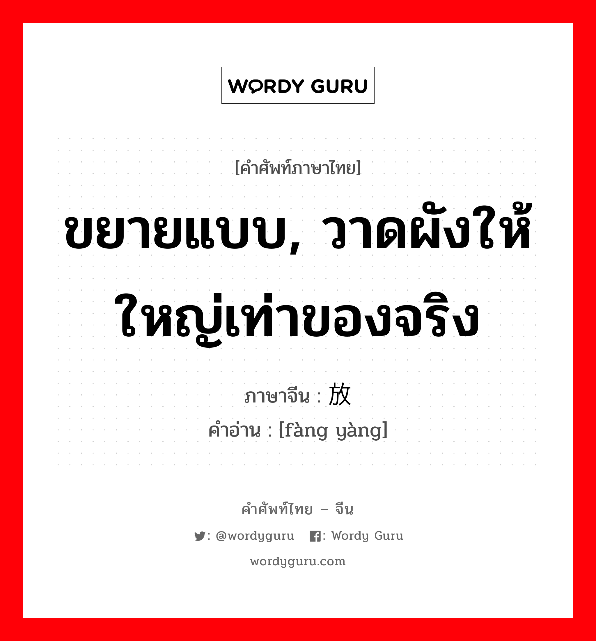 ขยายแบบ, วาดผังให้ใหญ่เท่าของจริง ภาษาจีนคืออะไร, คำศัพท์ภาษาไทย - จีน ขยายแบบ, วาดผังให้ใหญ่เท่าของจริง ภาษาจีน 放样 คำอ่าน [fàng yàng]