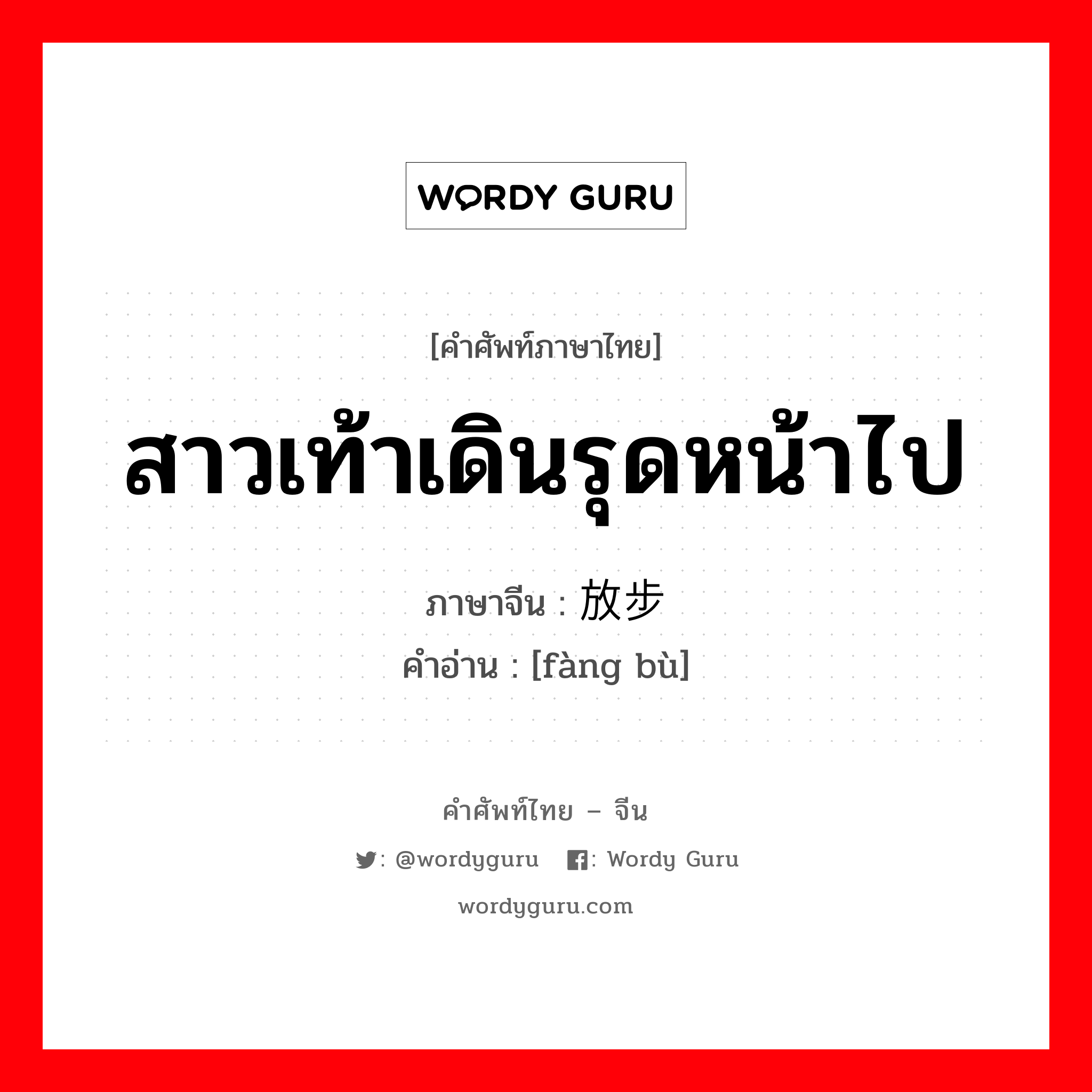 สาวเท้าเดินรุดหน้าไป ภาษาจีนคืออะไร, คำศัพท์ภาษาไทย - จีน สาวเท้าเดินรุดหน้าไป ภาษาจีน 放步 คำอ่าน [fàng bù]