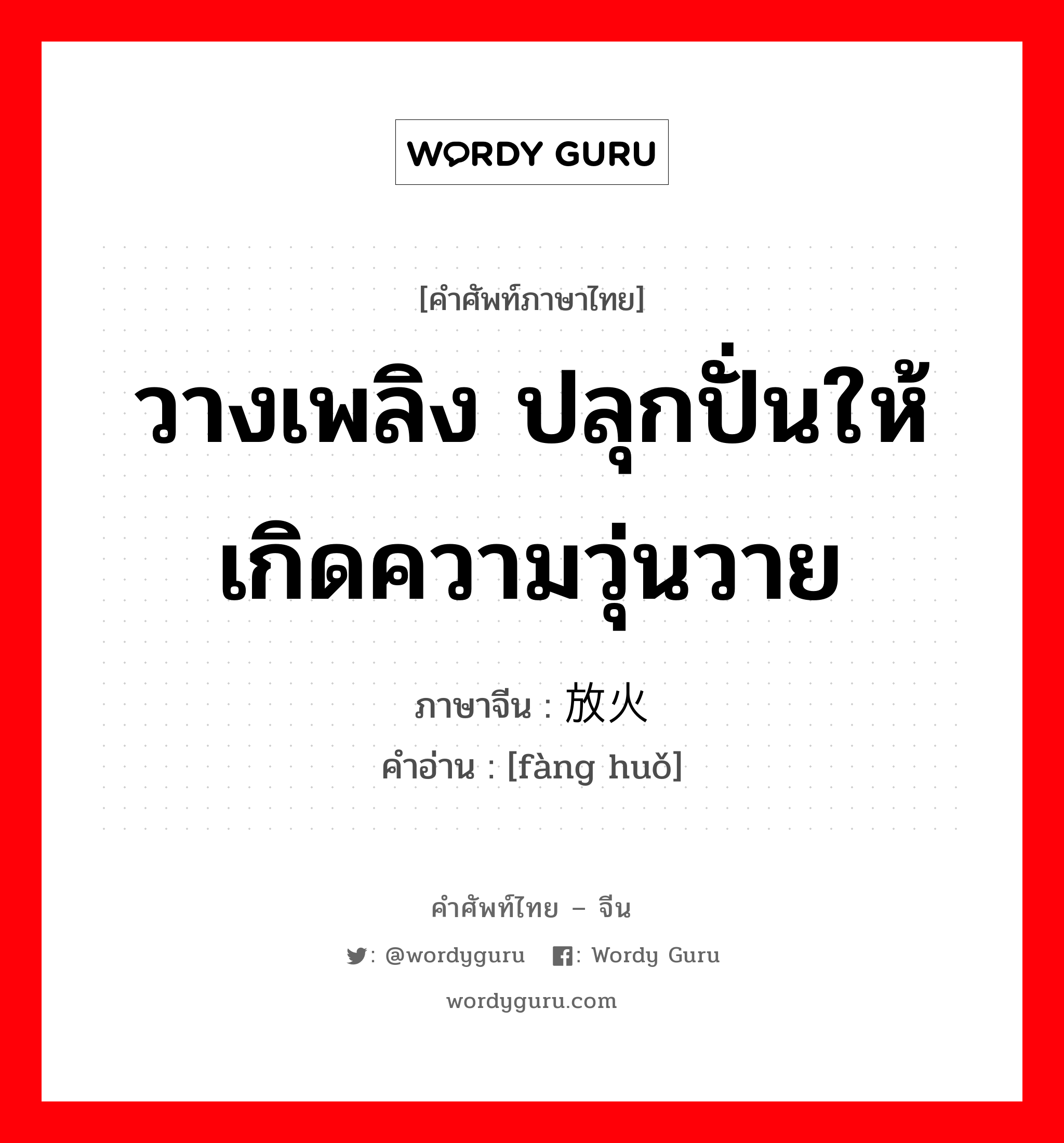 วางเพลิง ปลุกปั่นให้เกิดความวุ่นวาย ภาษาจีนคืออะไร, คำศัพท์ภาษาไทย - จีน วางเพลิง ปลุกปั่นให้เกิดความวุ่นวาย ภาษาจีน 放火 คำอ่าน [fàng huǒ]