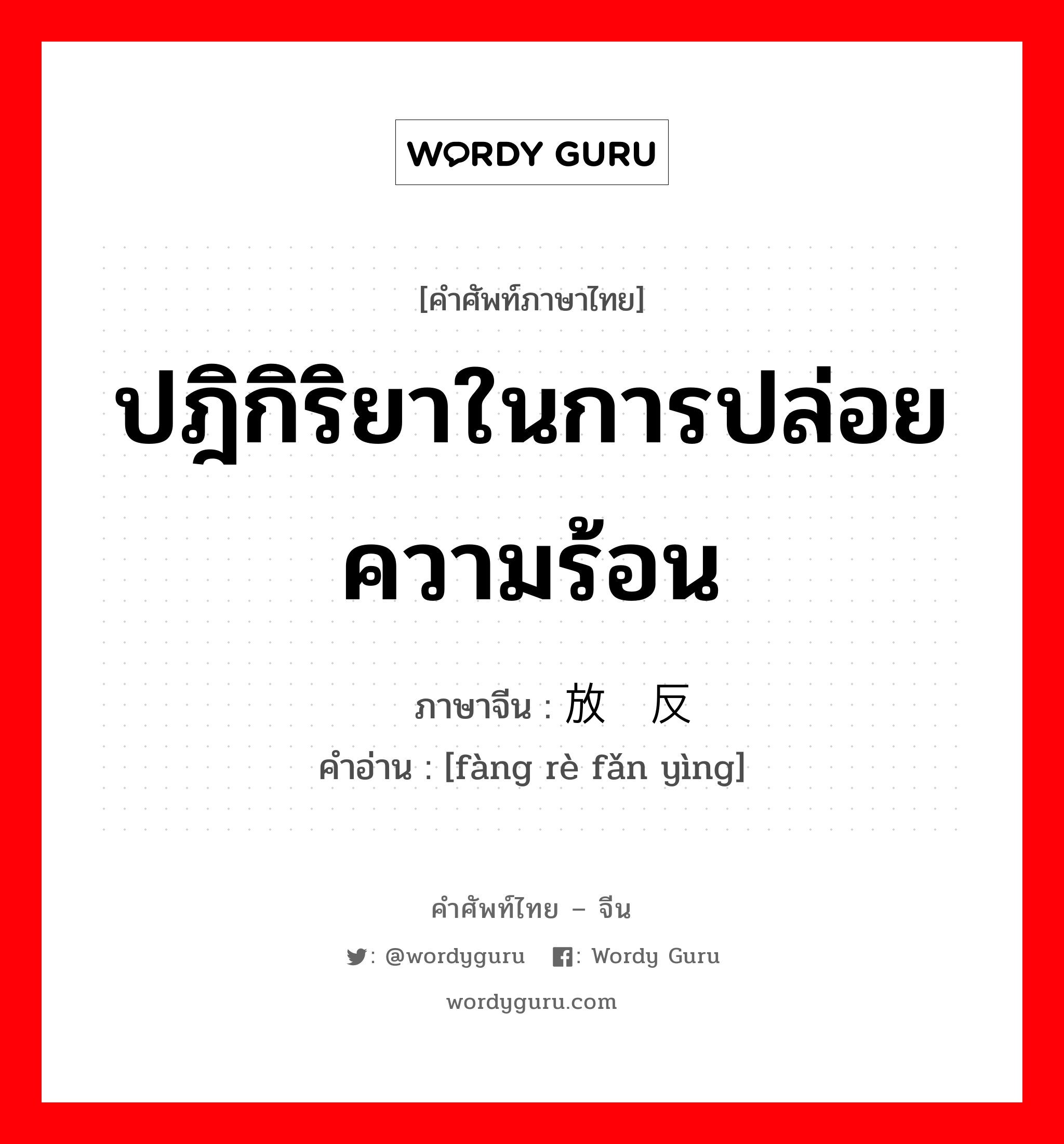 ปฎิกิริยาในการปล่อยความร้อน ภาษาจีนคืออะไร, คำศัพท์ภาษาไทย - จีน ปฎิกิริยาในการปล่อยความร้อน ภาษาจีน 放热反应 คำอ่าน [fàng rè fǎn yìng]