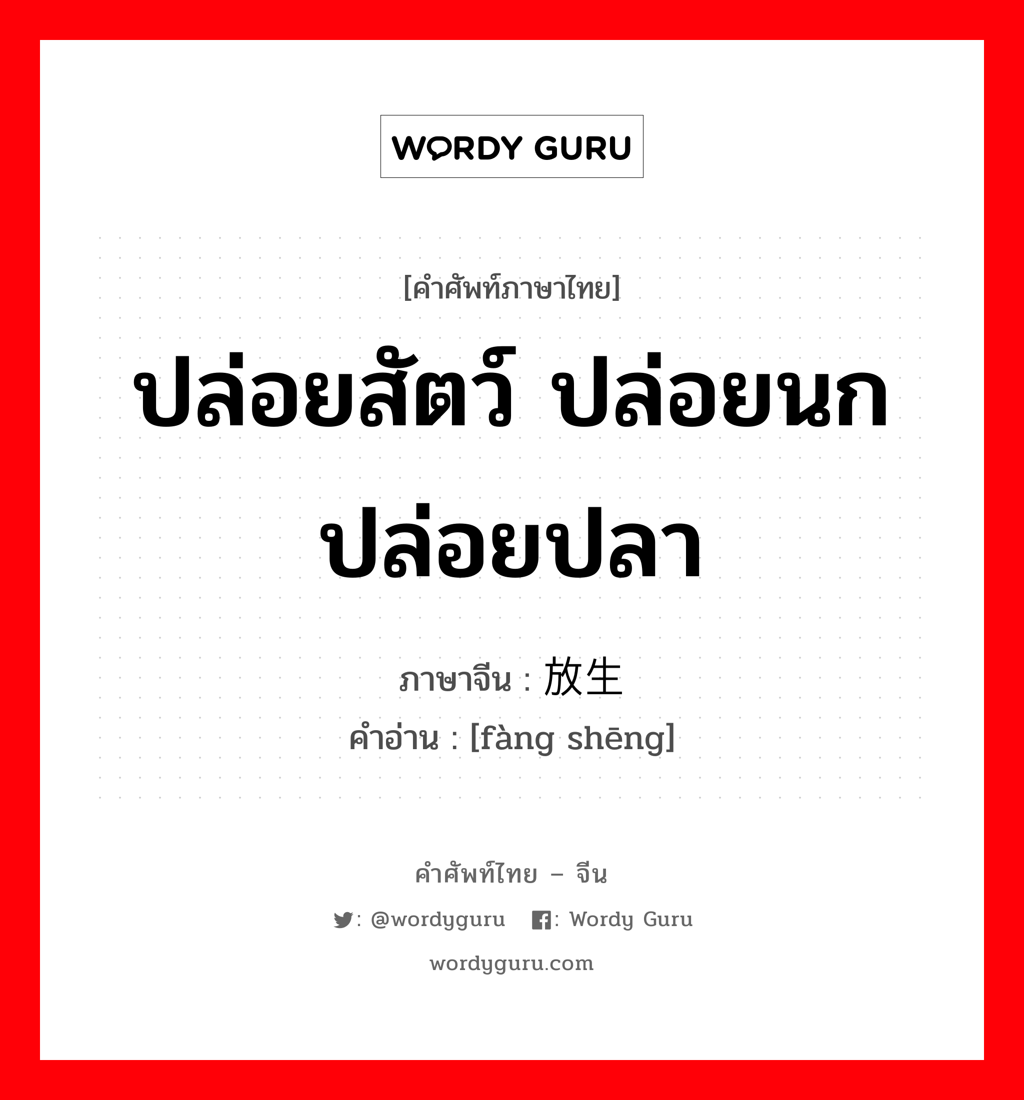 ปล่อยสัตว์ ปล่อยนก ปล่อยปลา ภาษาจีนคืออะไร, คำศัพท์ภาษาไทย - จีน ปล่อยสัตว์ ปล่อยนก ปล่อยปลา ภาษาจีน 放生 คำอ่าน [fàng shēng]