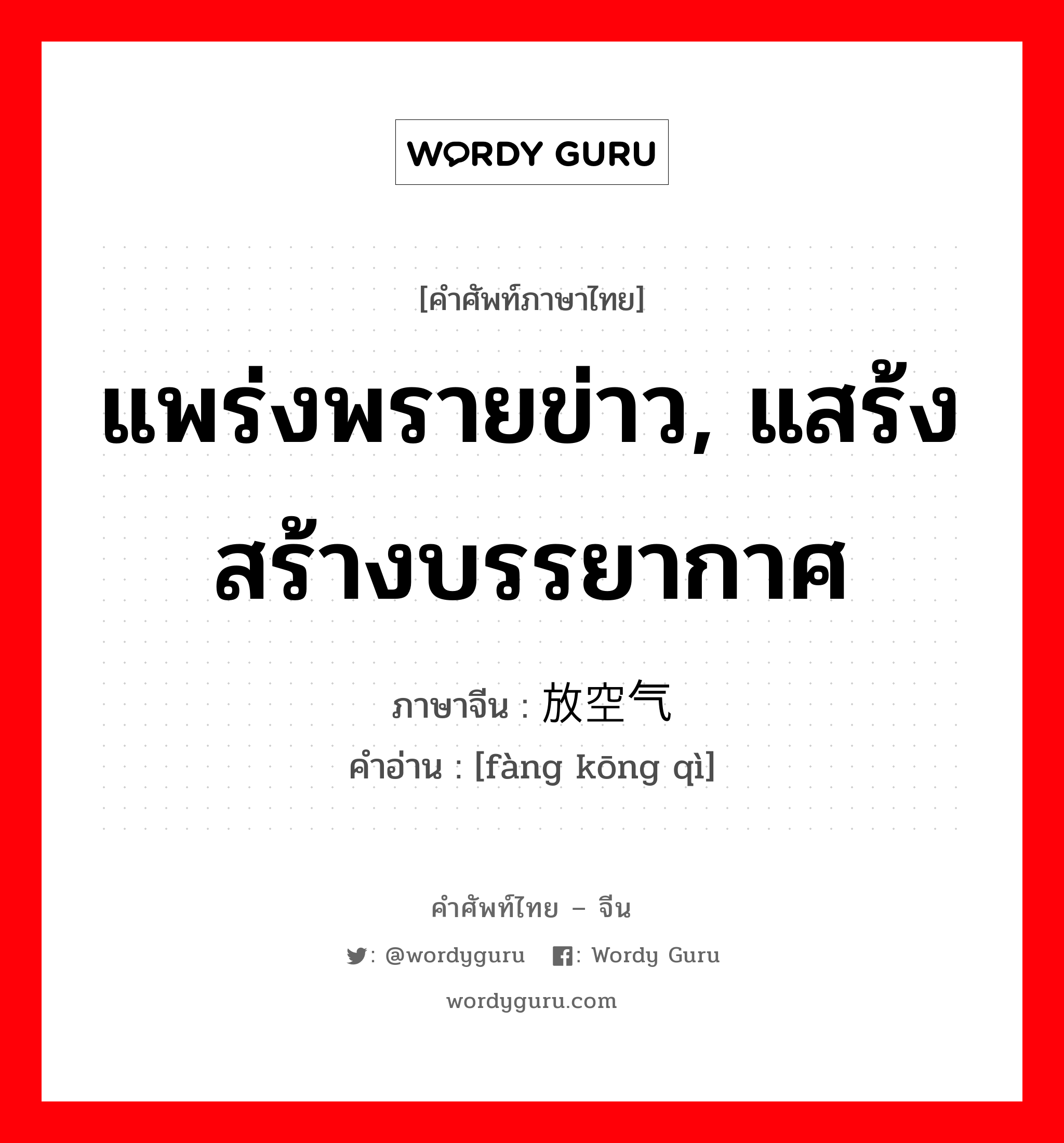 แพร่งพรายข่าว, แสร้งสร้างบรรยากาศ ภาษาจีนคืออะไร, คำศัพท์ภาษาไทย - จีน แพร่งพรายข่าว, แสร้งสร้างบรรยากาศ ภาษาจีน 放空气 คำอ่าน [fàng kōng qì]