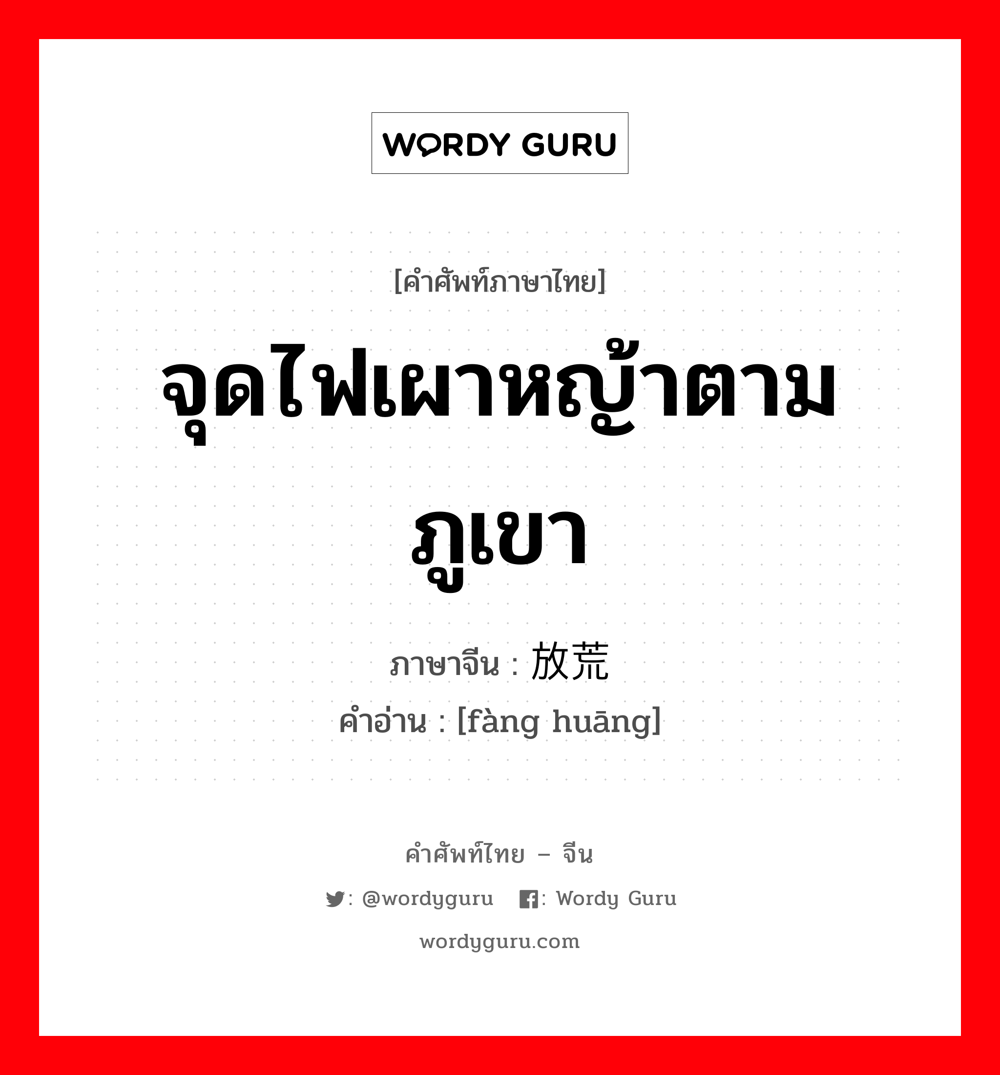 จุดไฟเผาหญ้าตามภูเขา ภาษาจีนคืออะไร, คำศัพท์ภาษาไทย - จีน จุดไฟเผาหญ้าตามภูเขา ภาษาจีน 放荒 คำอ่าน [fàng huāng]