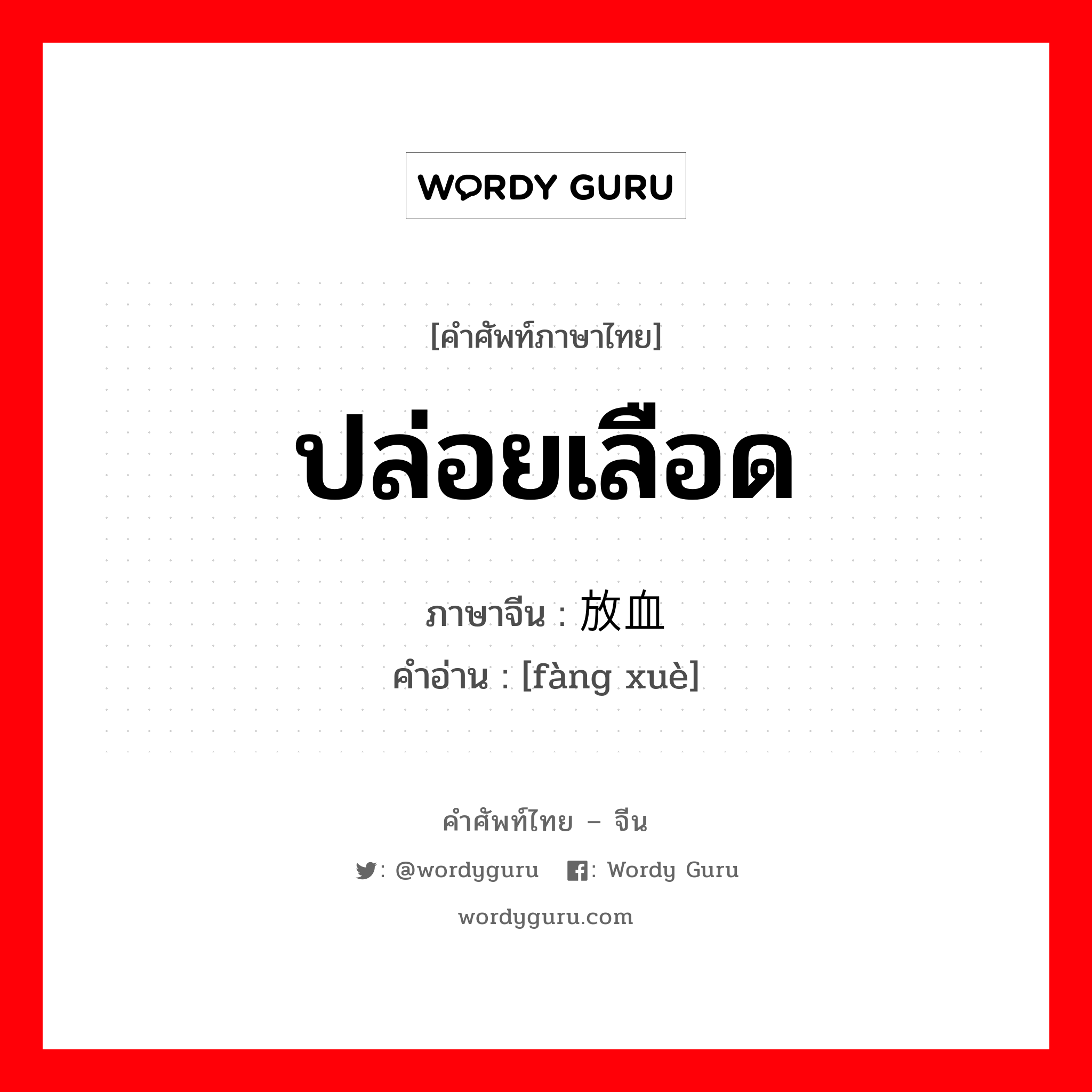 ปล่อยเลือด ภาษาจีนคืออะไร, คำศัพท์ภาษาไทย - จีน ปล่อยเลือด ภาษาจีน 放血 คำอ่าน [fàng xuè]