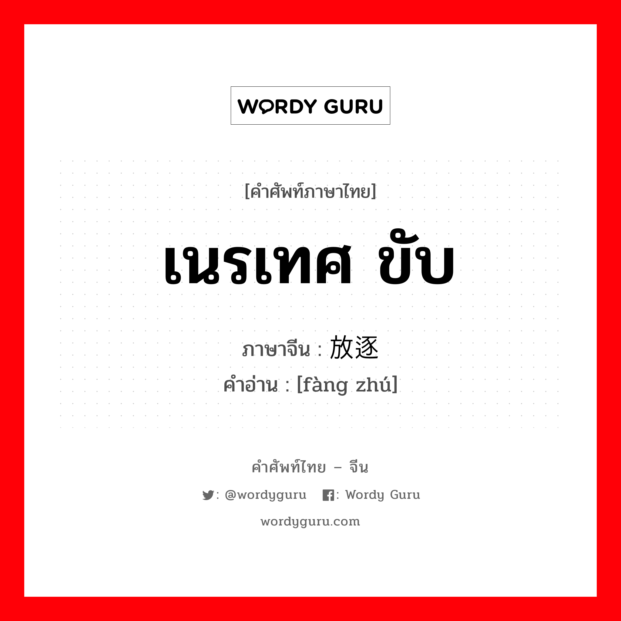 เนรเทศ ขับ ภาษาจีนคืออะไร, คำศัพท์ภาษาไทย - จีน เนรเทศ ขับ ภาษาจีน 放逐 คำอ่าน [fàng zhú]