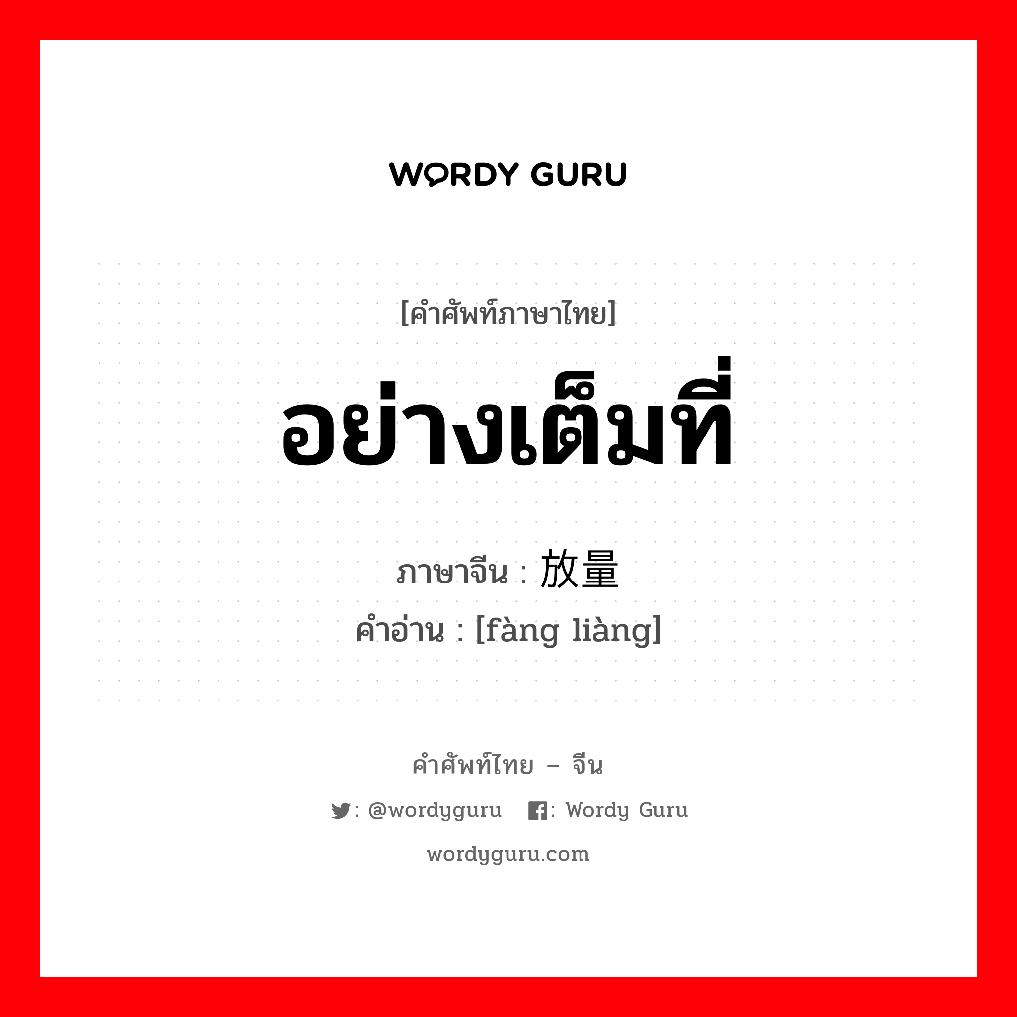 อย่างเต็มที่ ภาษาจีนคืออะไร, คำศัพท์ภาษาไทย - จีน อย่างเต็มที่ ภาษาจีน 放量 คำอ่าน [fàng liàng]