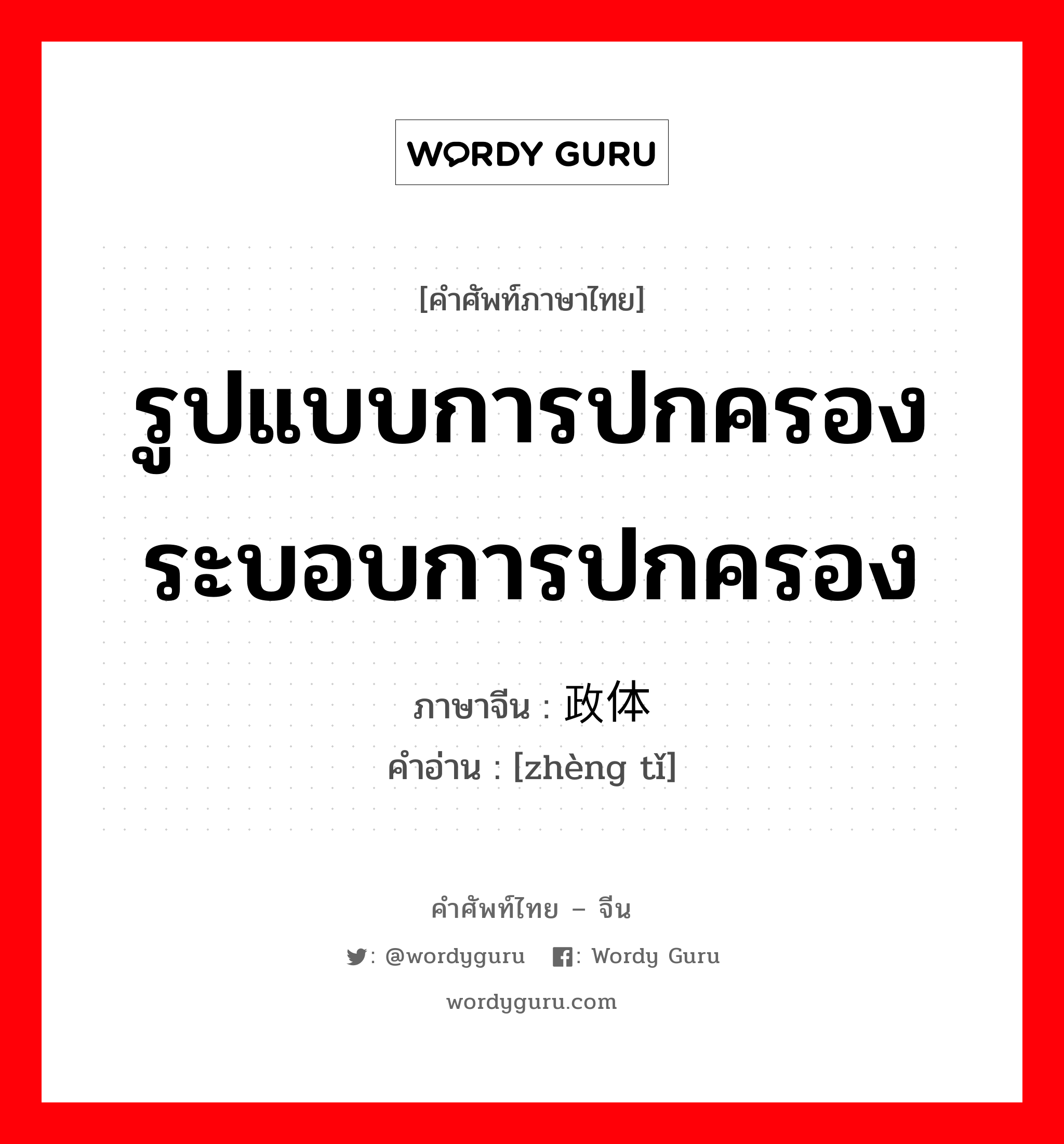 รูปแบบการปกครอง ระบอบการปกครอง ภาษาจีนคืออะไร, คำศัพท์ภาษาไทย - จีน รูปแบบการปกครอง ระบอบการปกครอง ภาษาจีน 政体 คำอ่าน [zhèng tǐ]