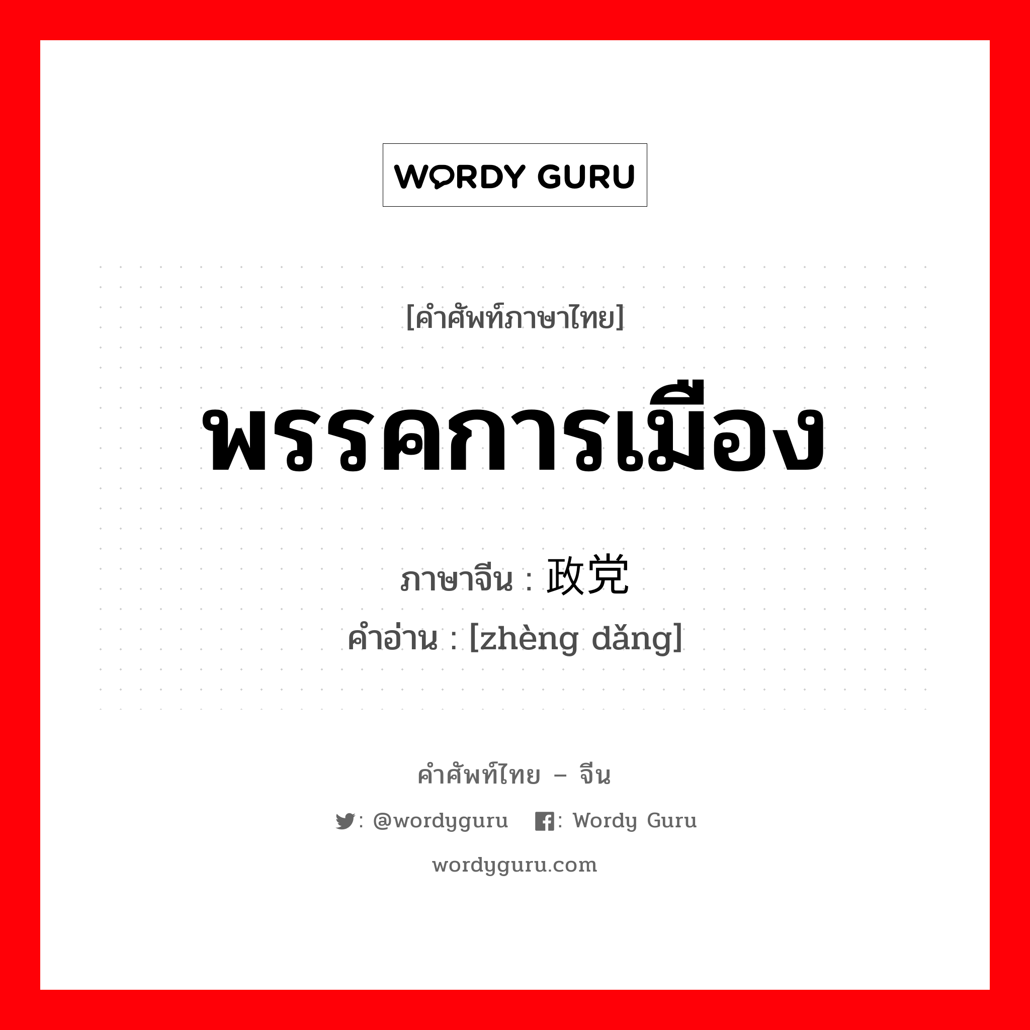 พรรคการเมือง ภาษาจีนคืออะไร, คำศัพท์ภาษาไทย - จีน พรรคการเมือง ภาษาจีน 政党 คำอ่าน [zhèng dǎng]