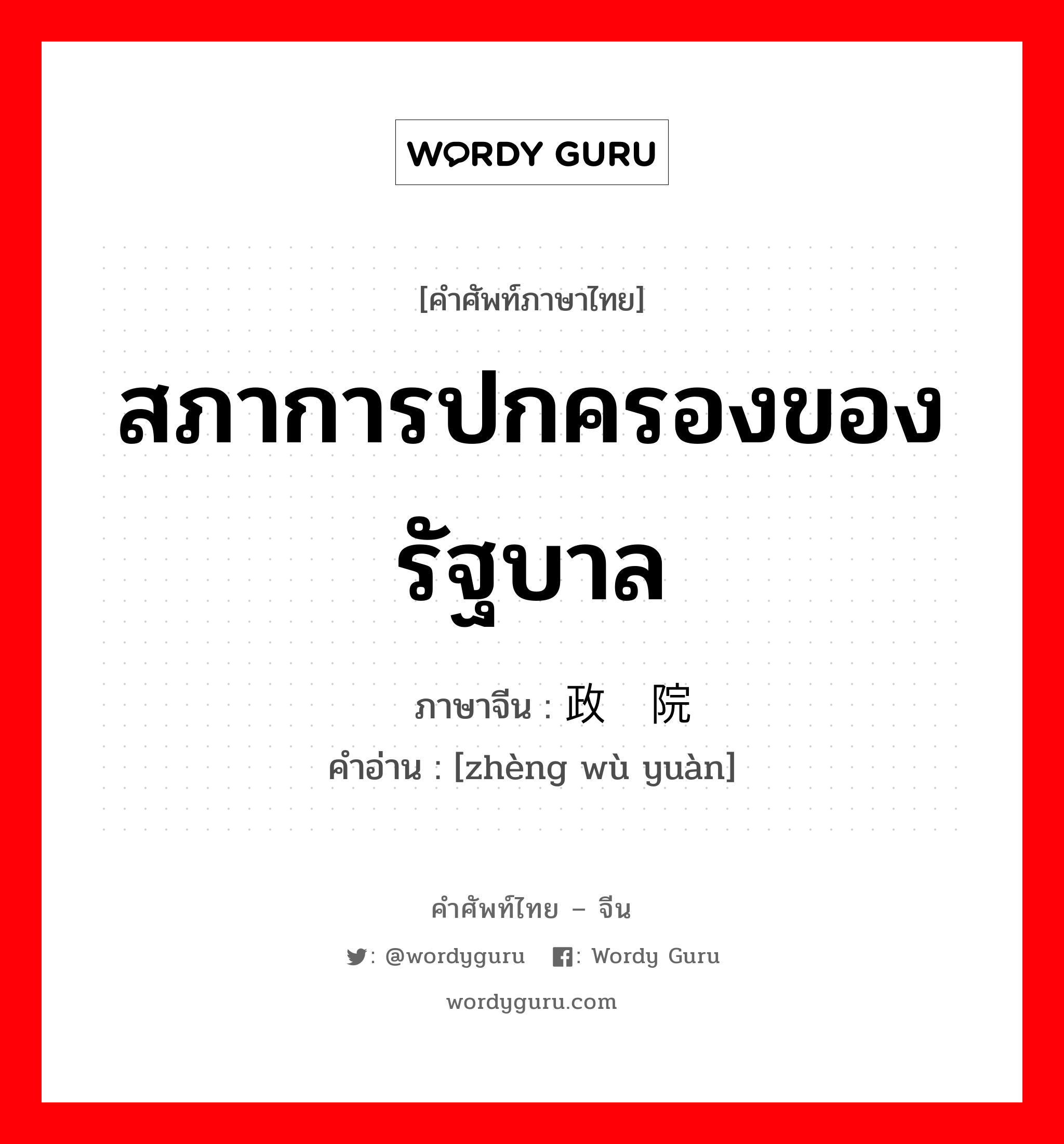 สภาการปกครองของรัฐบาล ภาษาจีนคืออะไร, คำศัพท์ภาษาไทย - จีน สภาการปกครองของรัฐบาล ภาษาจีน 政务院 คำอ่าน [zhèng wù yuàn]