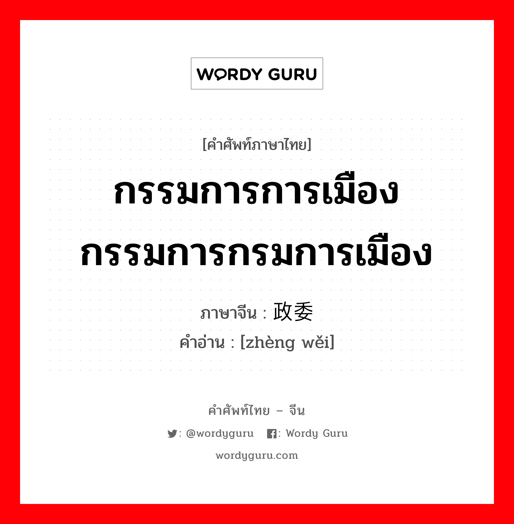 กรรมการการเมือง กรรมการกรมการเมือง ภาษาจีนคืออะไร, คำศัพท์ภาษาไทย - จีน กรรมการการเมือง กรรมการกรมการเมือง ภาษาจีน 政委 คำอ่าน [zhèng wěi]