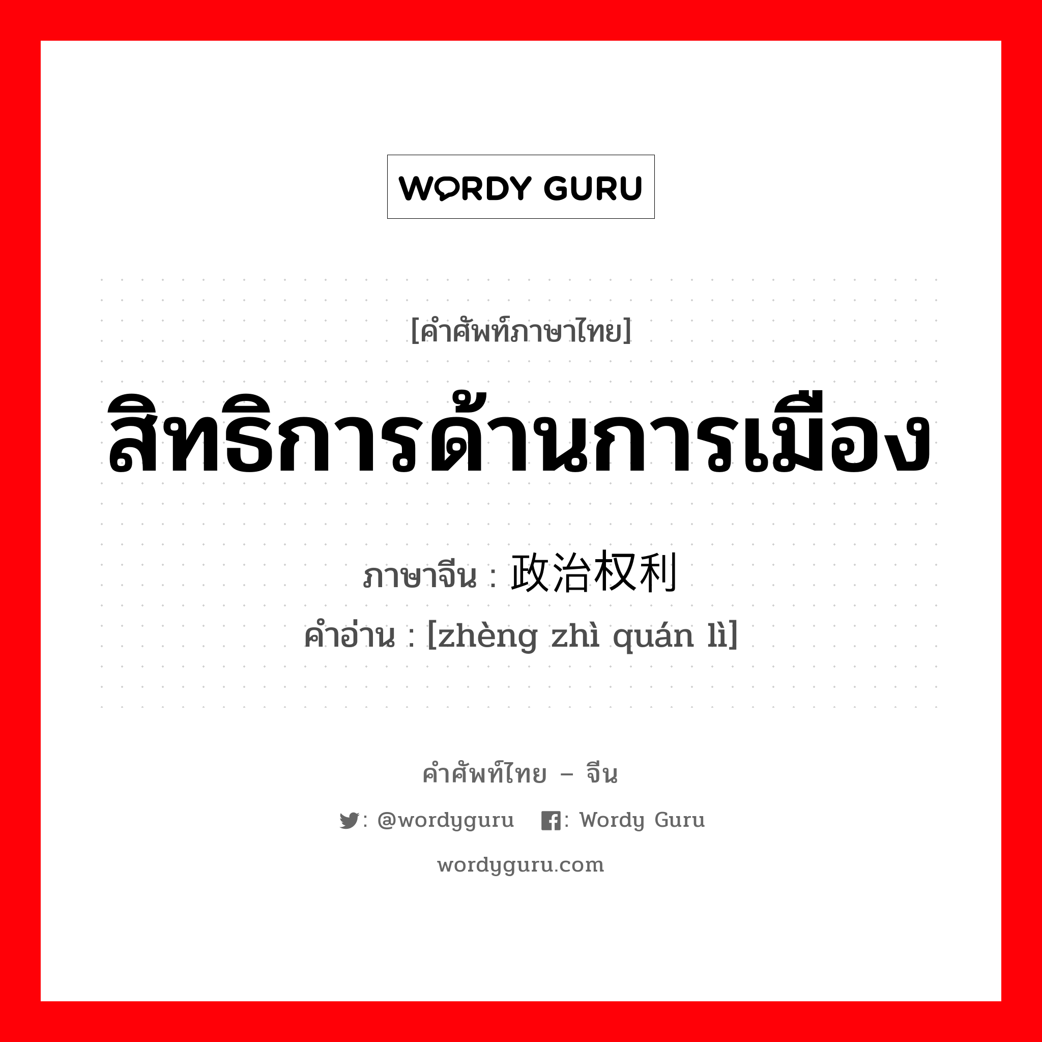 สิทธิการด้านการเมือง ภาษาจีนคืออะไร, คำศัพท์ภาษาไทย - จีน สิทธิการด้านการเมือง ภาษาจีน 政治权利 คำอ่าน [zhèng zhì quán lì]