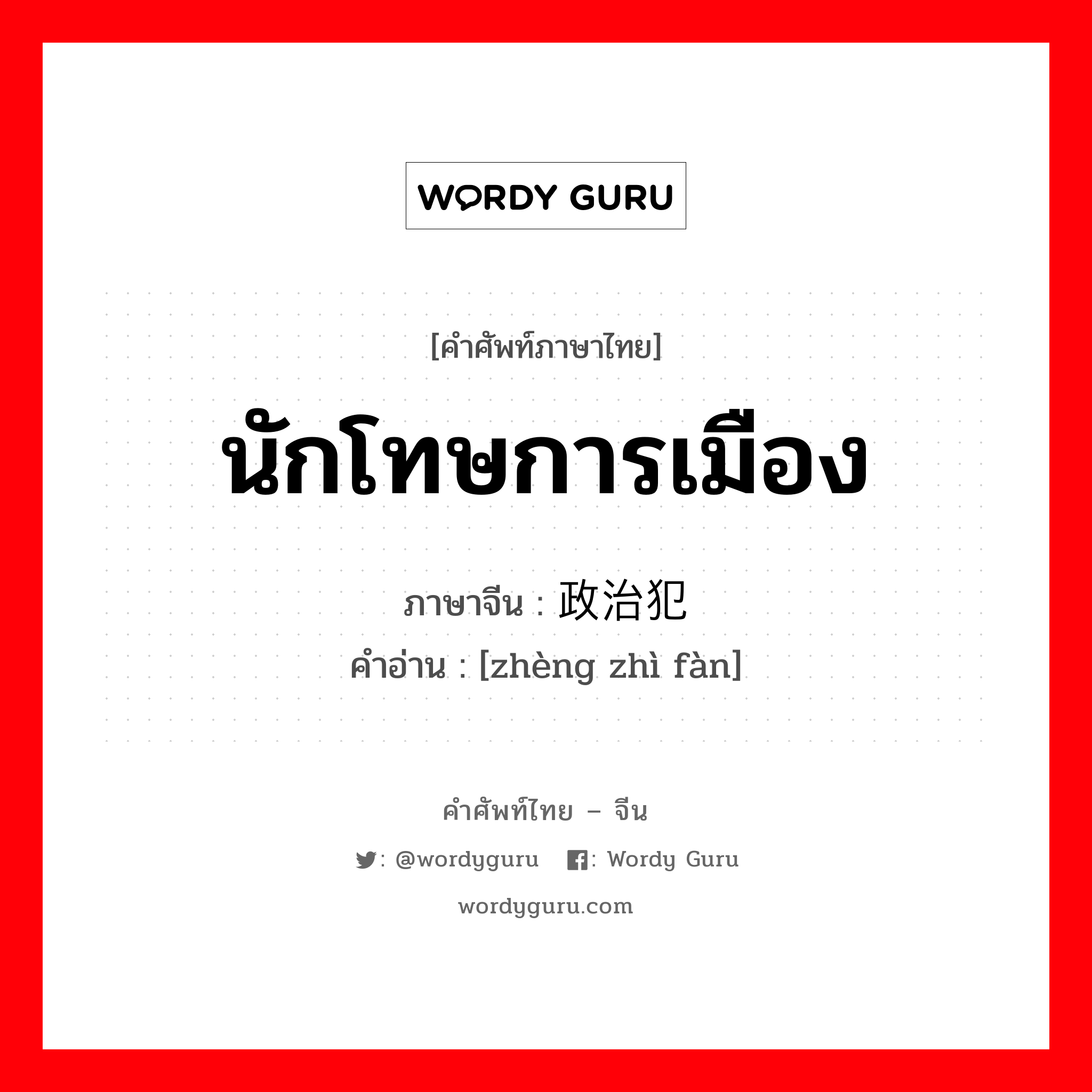 นักโทษการเมือง ภาษาจีนคืออะไร, คำศัพท์ภาษาไทย - จีน นักโทษการเมือง ภาษาจีน 政治犯 คำอ่าน [zhèng zhì fàn]