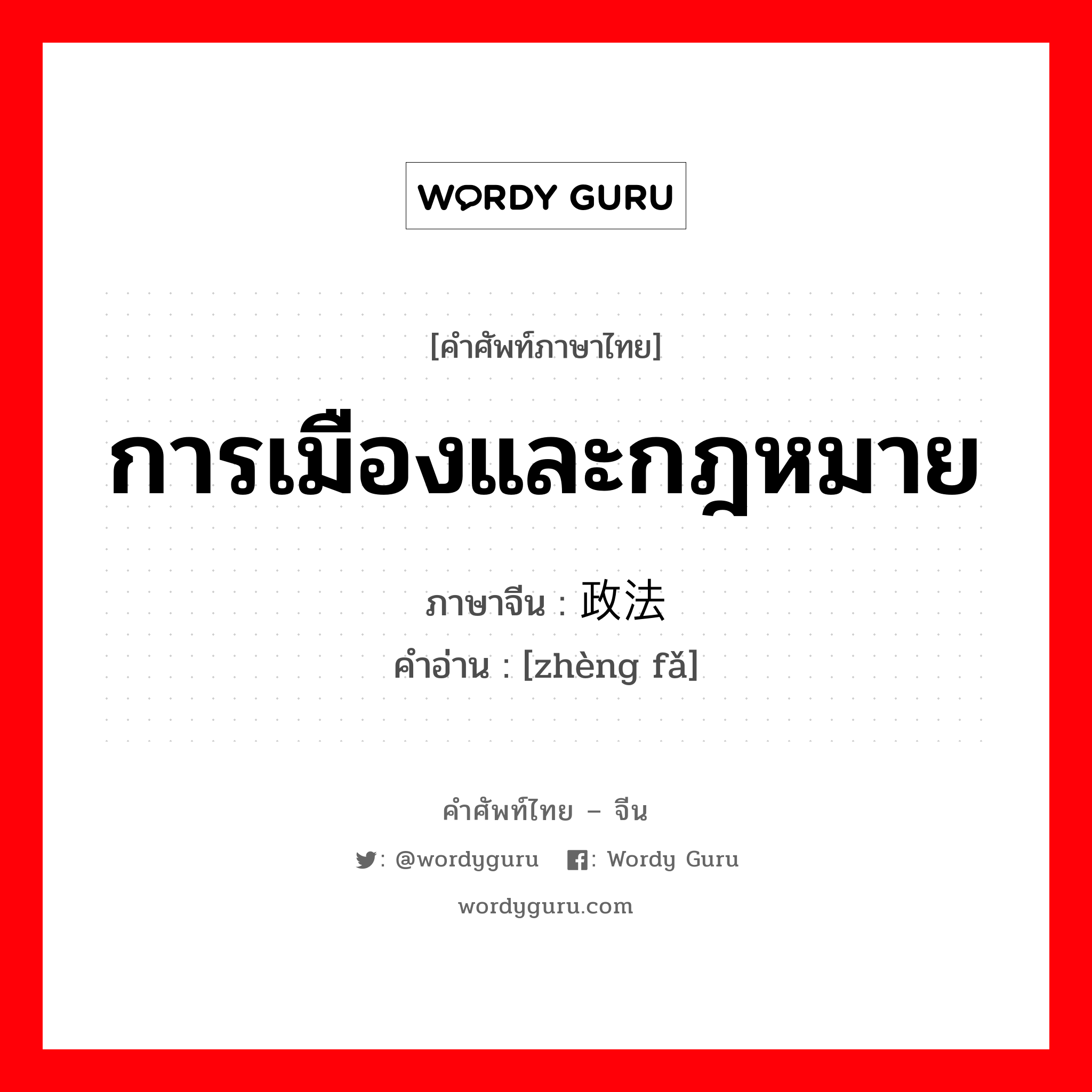 การเมืองและกฎหมาย ภาษาจีนคืออะไร, คำศัพท์ภาษาไทย - จีน การเมืองและกฎหมาย ภาษาจีน 政法 คำอ่าน [zhèng fǎ]