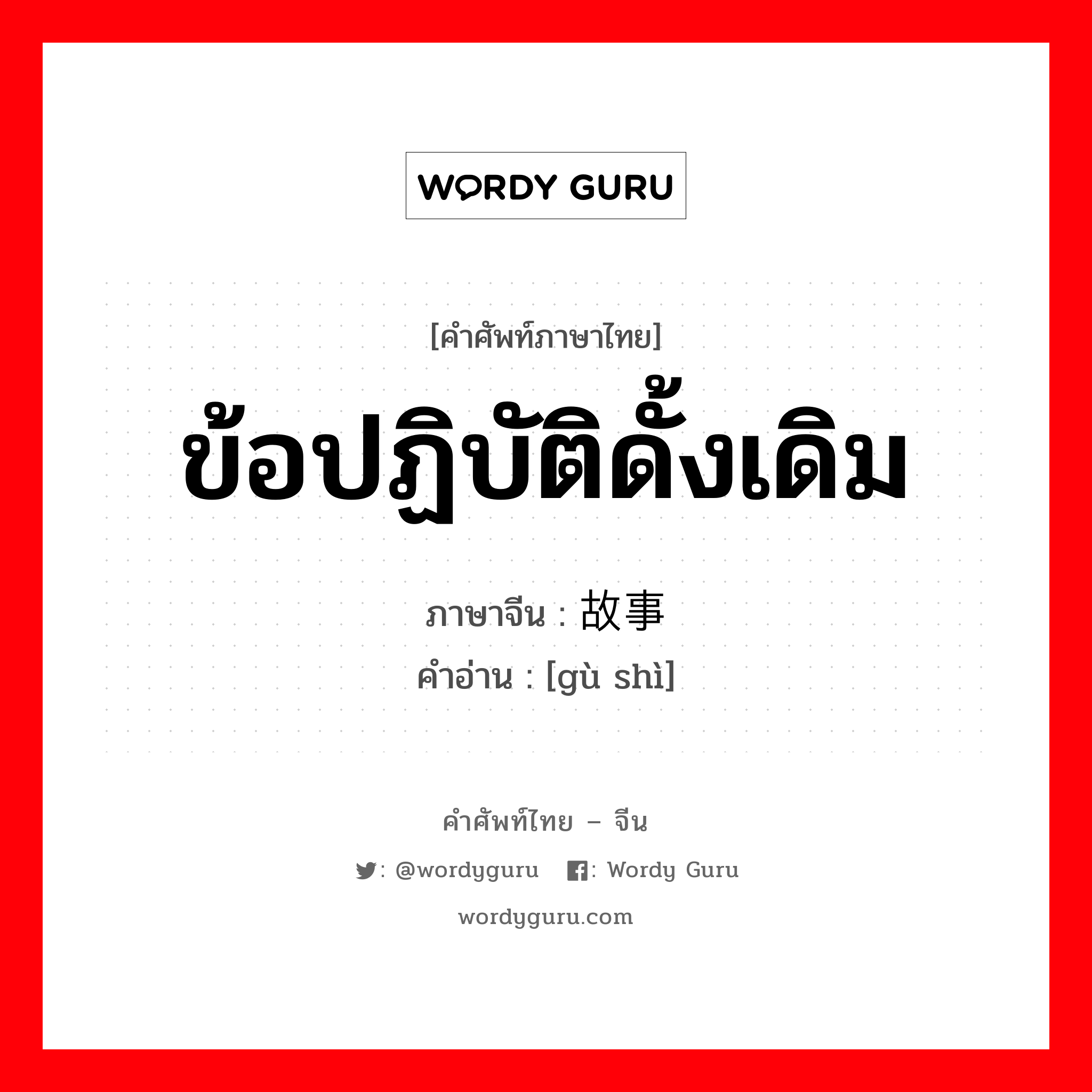 ข้อปฏิบัติดั้งเดิม ภาษาจีนคืออะไร, คำศัพท์ภาษาไทย - จีน ข้อปฏิบัติดั้งเดิม ภาษาจีน 故事 คำอ่าน [gù shì]