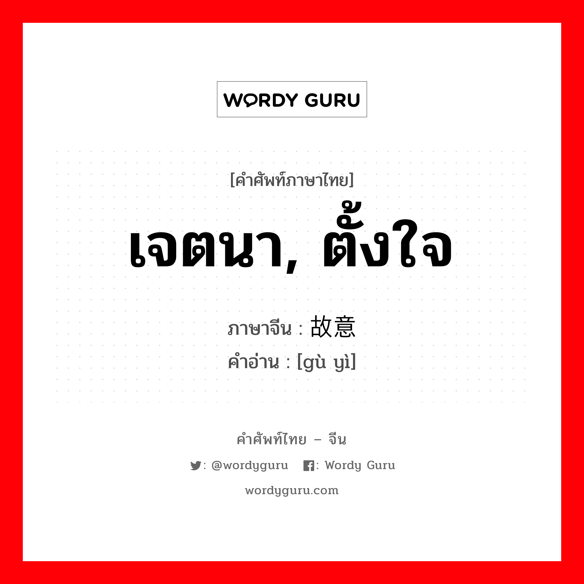 เจตนา, ตั้งใจ ภาษาจีนคืออะไร, คำศัพท์ภาษาไทย - จีน เจตนา, ตั้งใจ ภาษาจีน 故意 คำอ่าน [gù yì]