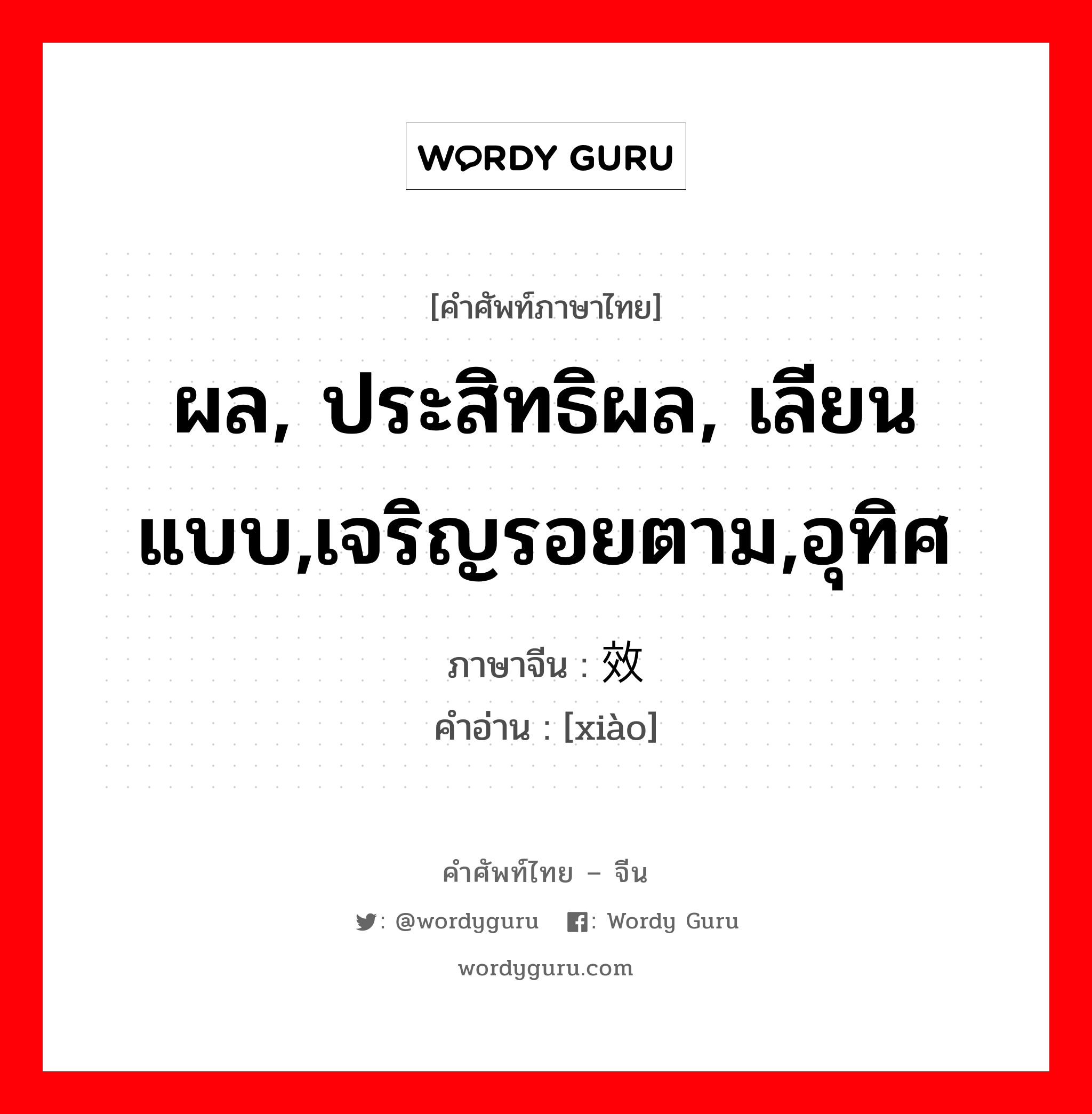 ผล, ประสิทธิผล, เลียนแบบ,เจริญรอยตาม,อุทิศ ภาษาจีนคืออะไร, คำศัพท์ภาษาไทย - จีน ผล, ประสิทธิผล, เลียนแบบ,เจริญรอยตาม,อุทิศ ภาษาจีน 效 คำอ่าน [xiào]