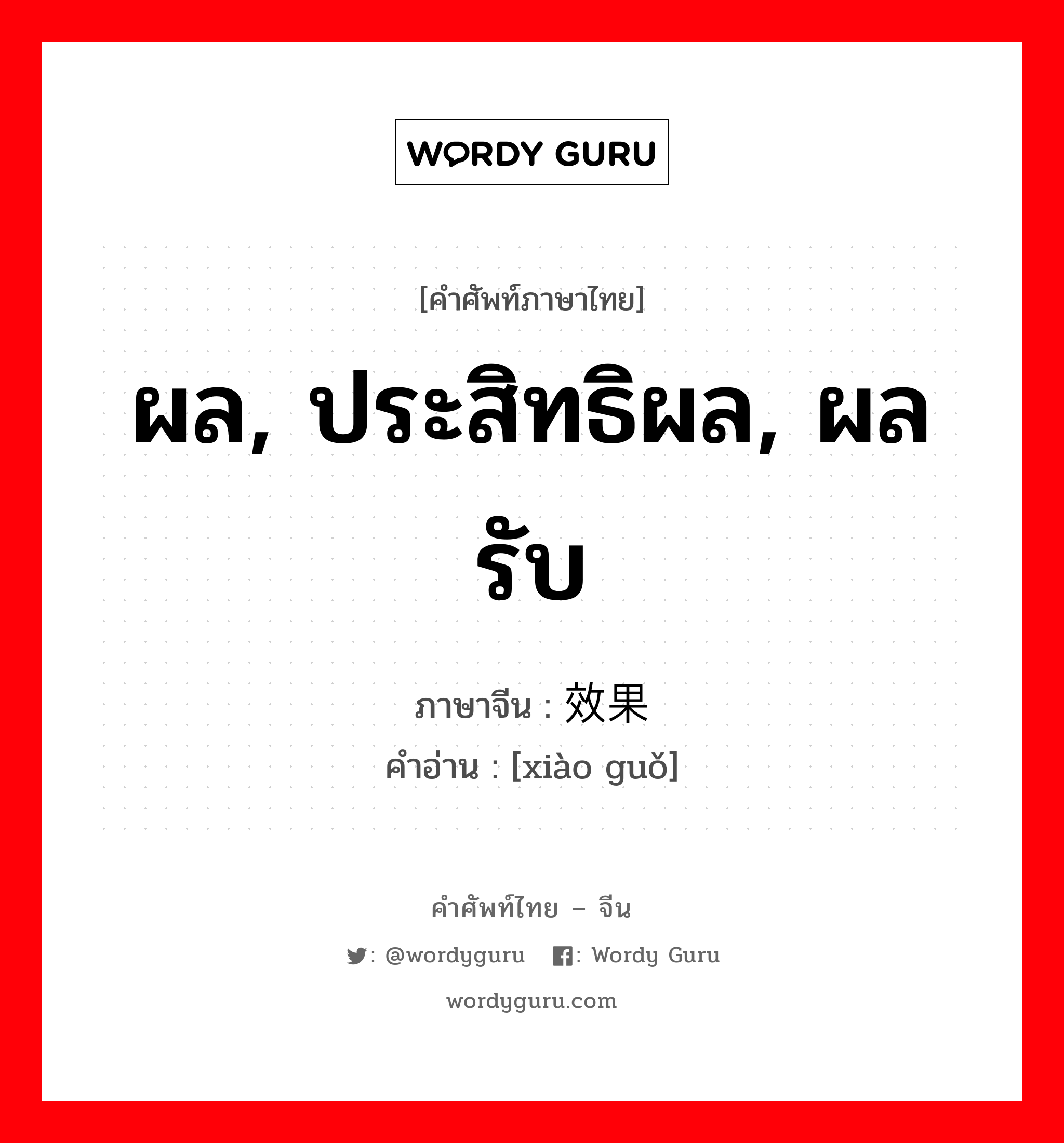 ผล, ประสิทธิผล, ผลรับ ภาษาจีนคืออะไร, คำศัพท์ภาษาไทย - จีน ผล, ประสิทธิผล, ผลรับ ภาษาจีน 效果 คำอ่าน [xiào guǒ]