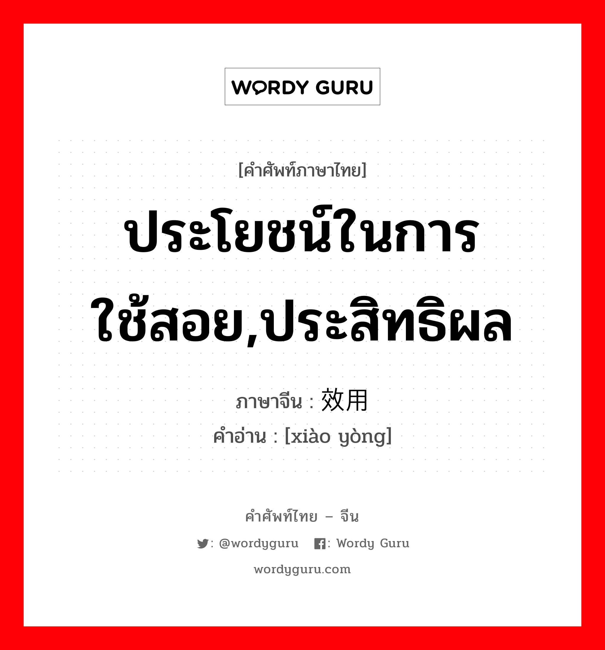 ประโยชน์ในการใช้สอย,ประสิทธิผล ภาษาจีนคืออะไร, คำศัพท์ภาษาไทย - จีน ประโยชน์ในการใช้สอย,ประสิทธิผล ภาษาจีน 效用 คำอ่าน [xiào yòng]