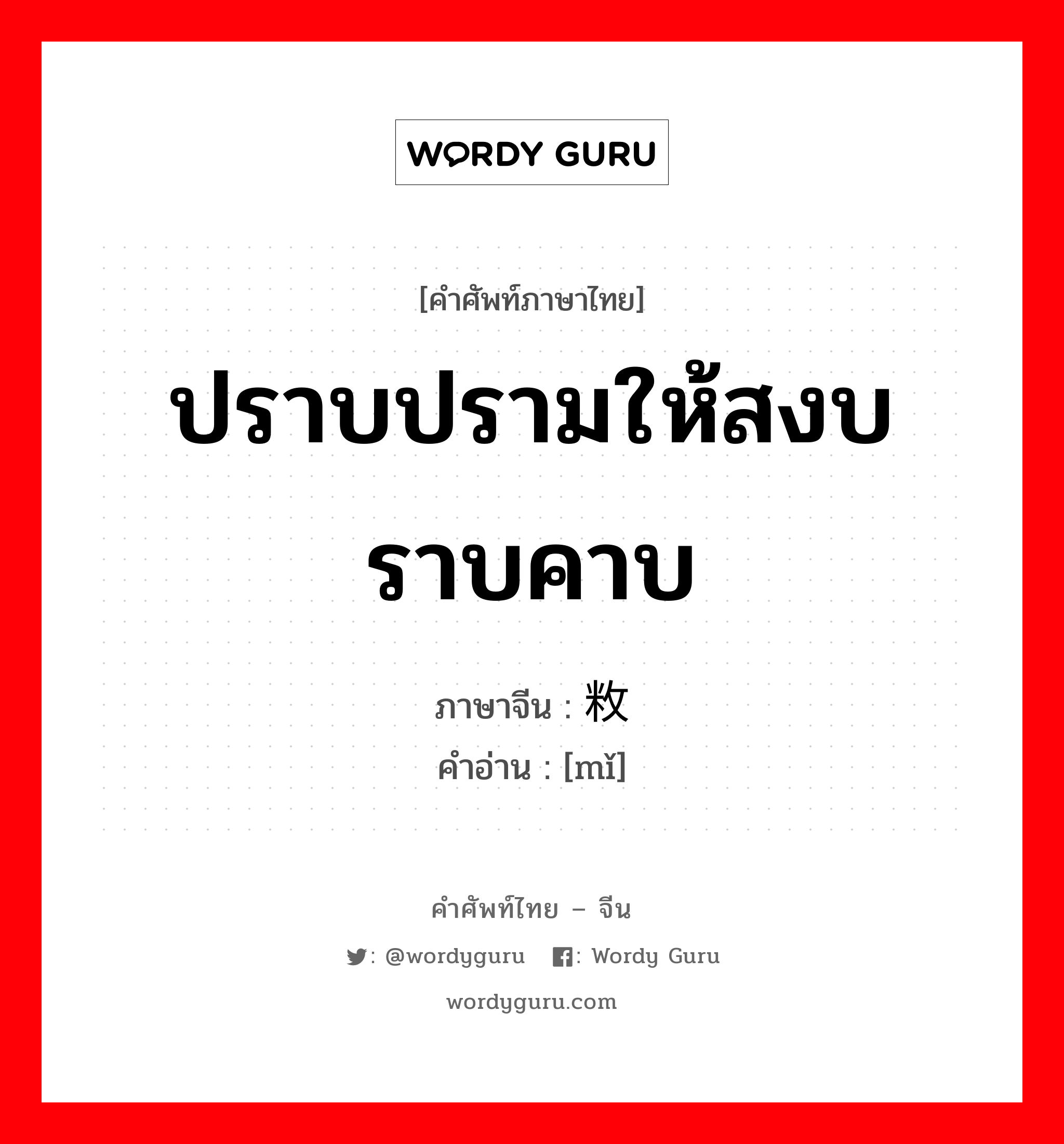 ปราบปรามให้สงบราบคาบ ภาษาจีนคืออะไร, คำศัพท์ภาษาไทย - จีน ปราบปรามให้สงบราบคาบ ภาษาจีน 敉 คำอ่าน [mǐ]