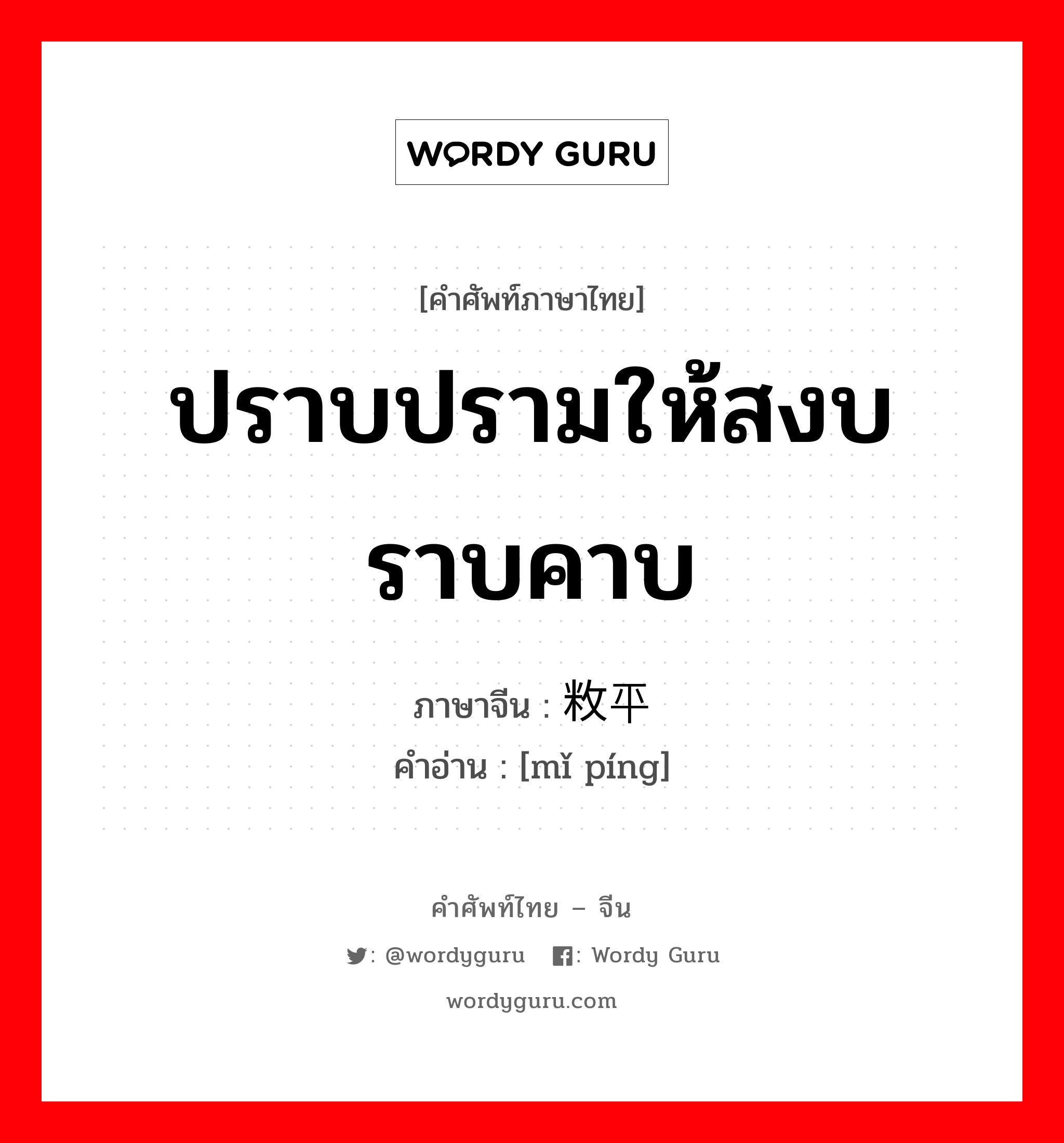 ปราบปรามให้สงบราบคาบ ภาษาจีนคืออะไร, คำศัพท์ภาษาไทย - จีน ปราบปรามให้สงบราบคาบ ภาษาจีน 敉平 คำอ่าน [mǐ píng]