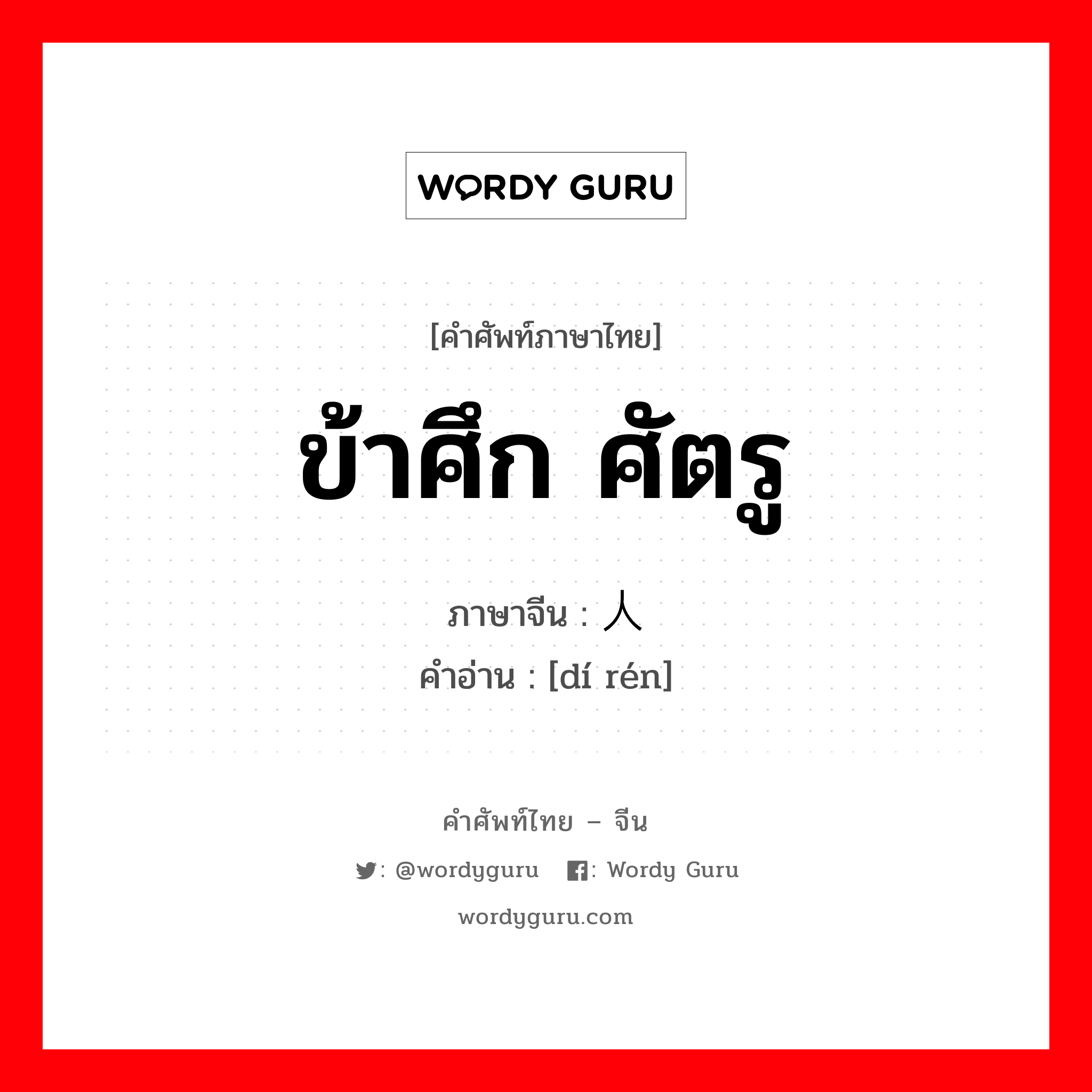 ข้าศึก ศัตรู ภาษาจีนคืออะไร, คำศัพท์ภาษาไทย - จีน ข้าศึก ศัตรู ภาษาจีน 敌人 คำอ่าน [dí rén]