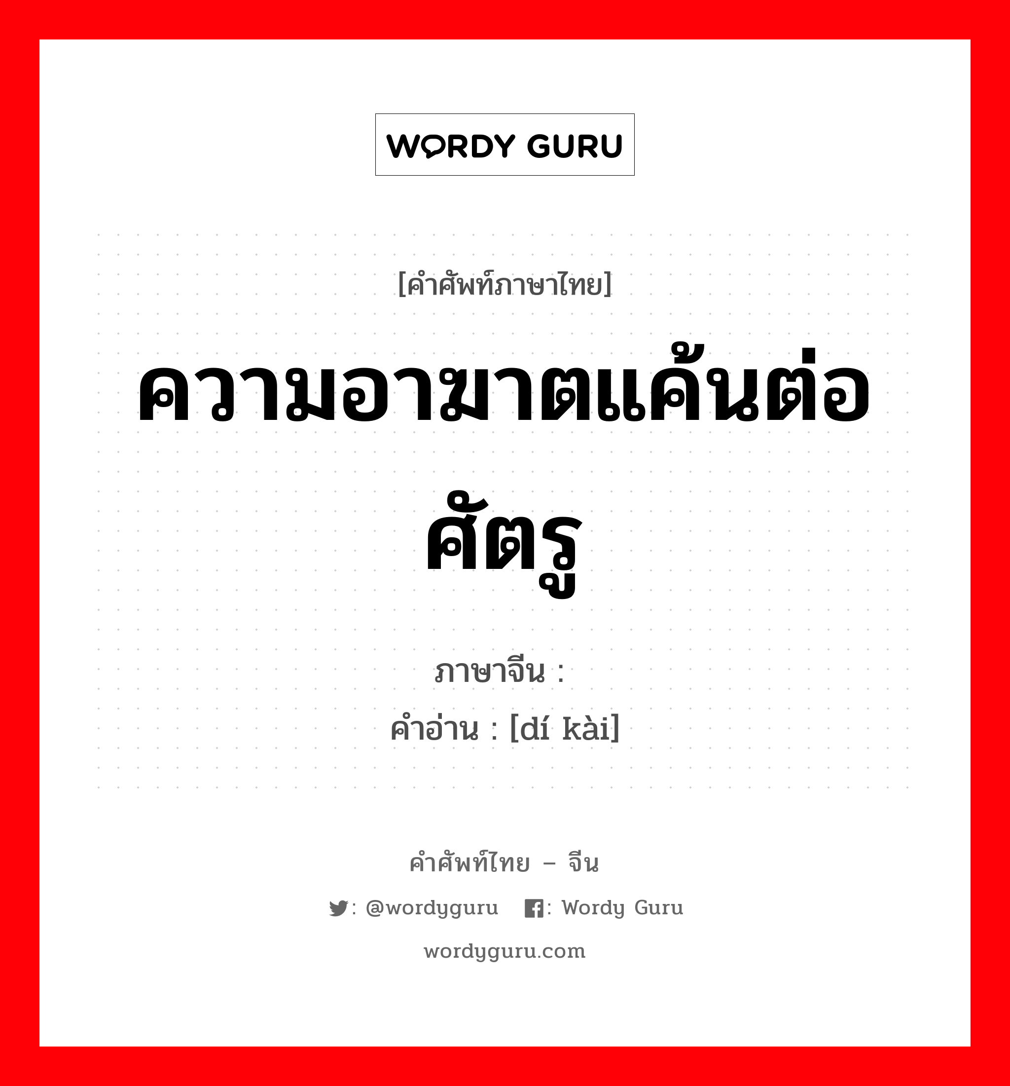 ความอาฆาตแค้นต่อศัตรู ภาษาจีนคืออะไร, คำศัพท์ภาษาไทย - จีน ความอาฆาตแค้นต่อศัตรู ภาษาจีน 敌忾 คำอ่าน [dí kài]