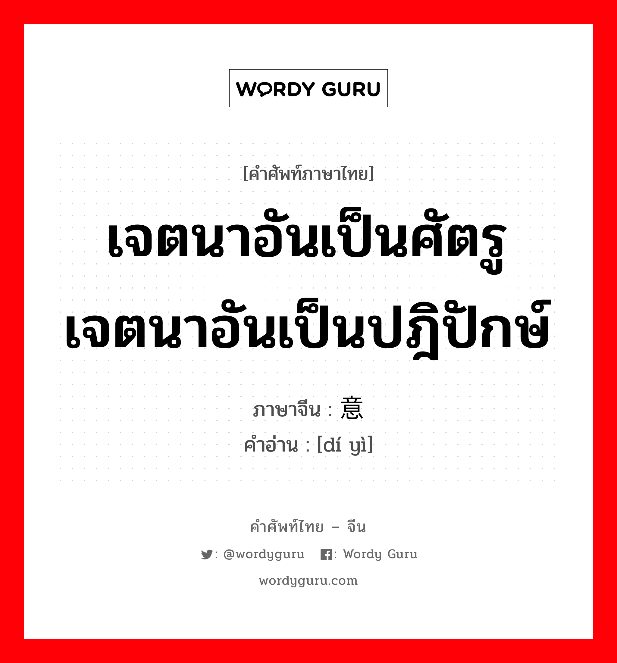 เจตนาอันเป็นศัตรู เจตนาอันเป็นปฎิปักษ์ ภาษาจีนคืออะไร, คำศัพท์ภาษาไทย - จีน เจตนาอันเป็นศัตรู เจตนาอันเป็นปฎิปักษ์ ภาษาจีน 敌意 คำอ่าน [dí yì]