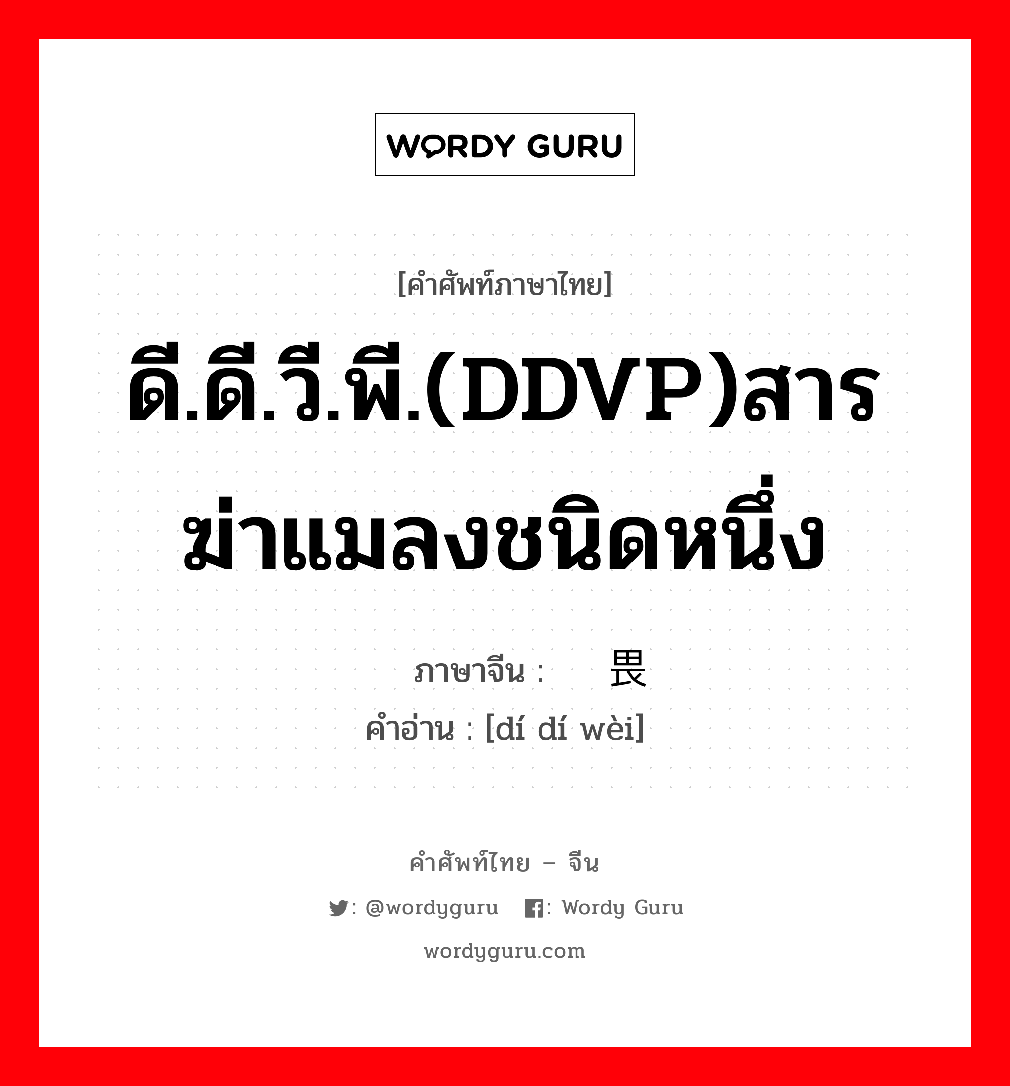 ดี.ดี.วี.พี.(DDVP)สารฆ่าแมลงชนิดหนึ่ง ภาษาจีนคืออะไร, คำศัพท์ภาษาไทย - จีน ดี.ดี.วี.พี.(DDVP)สารฆ่าแมลงชนิดหนึ่ง ภาษาจีน 敌敌畏 คำอ่าน [dí dí wèi]