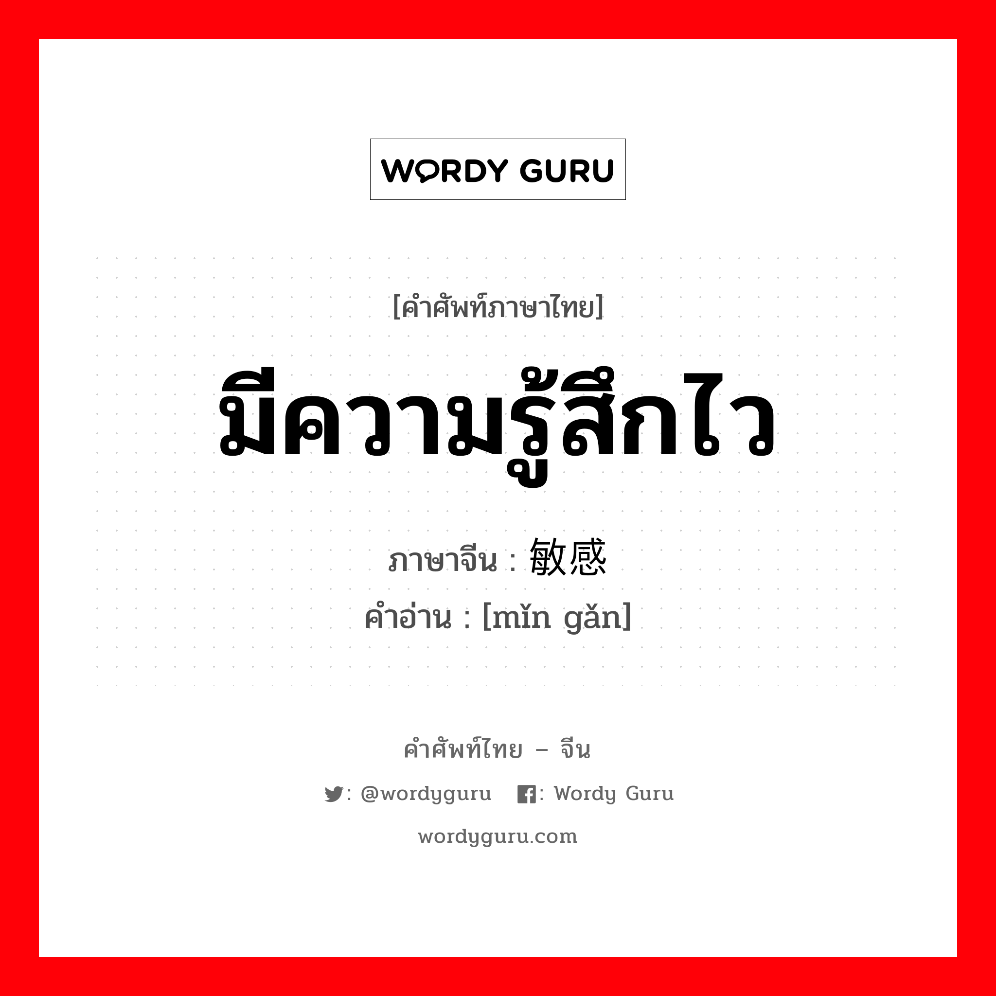 มีความรู้สึกไว ภาษาจีนคืออะไร, คำศัพท์ภาษาไทย - จีน มีความรู้สึกไว ภาษาจีน 敏感 คำอ่าน [mǐn gǎn]