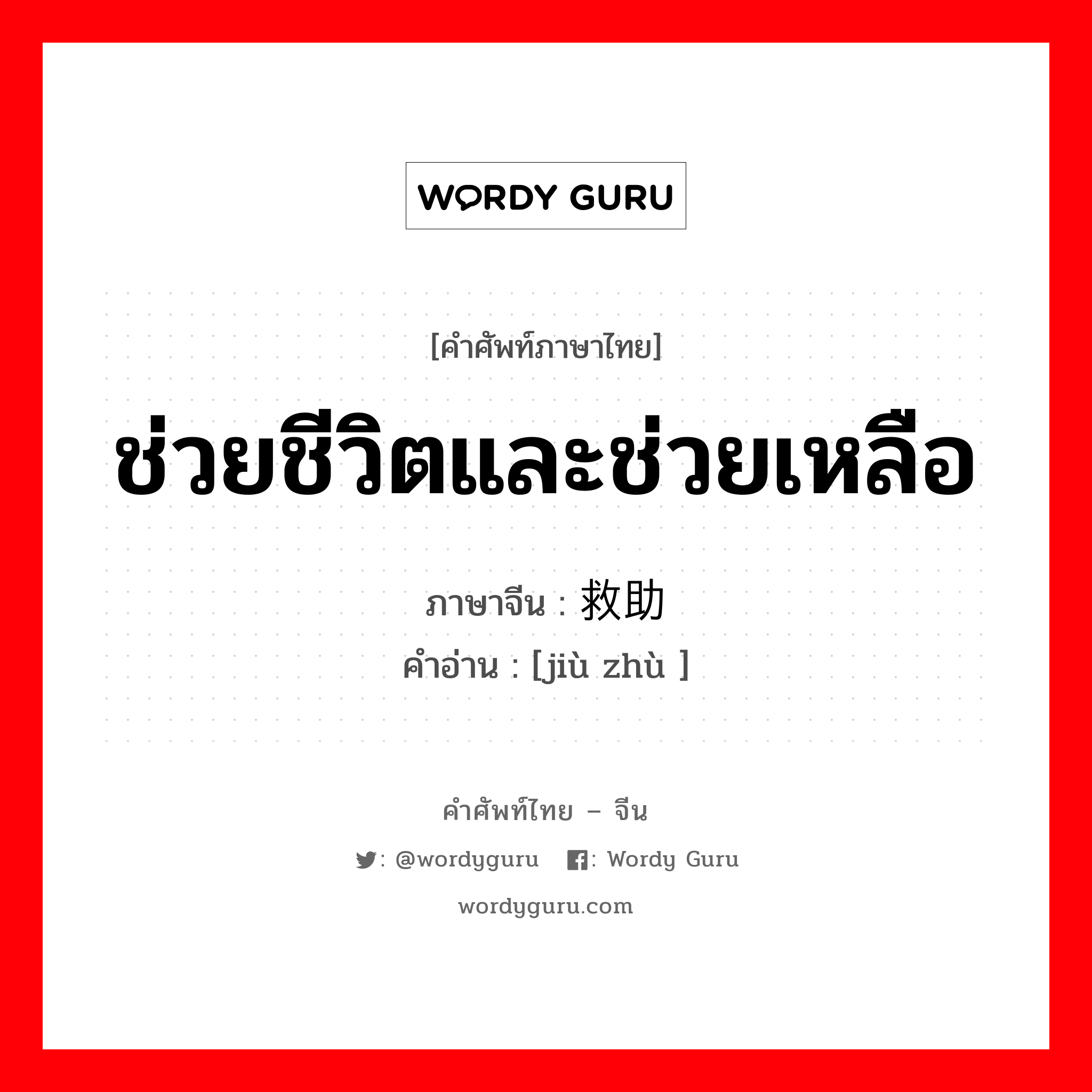 ช่วยชีวิตและช่วยเหลือ ภาษาจีนคืออะไร, คำศัพท์ภาษาไทย - จีน ช่วยชีวิตและช่วยเหลือ ภาษาจีน 救助 คำอ่าน [jiù zhù ]