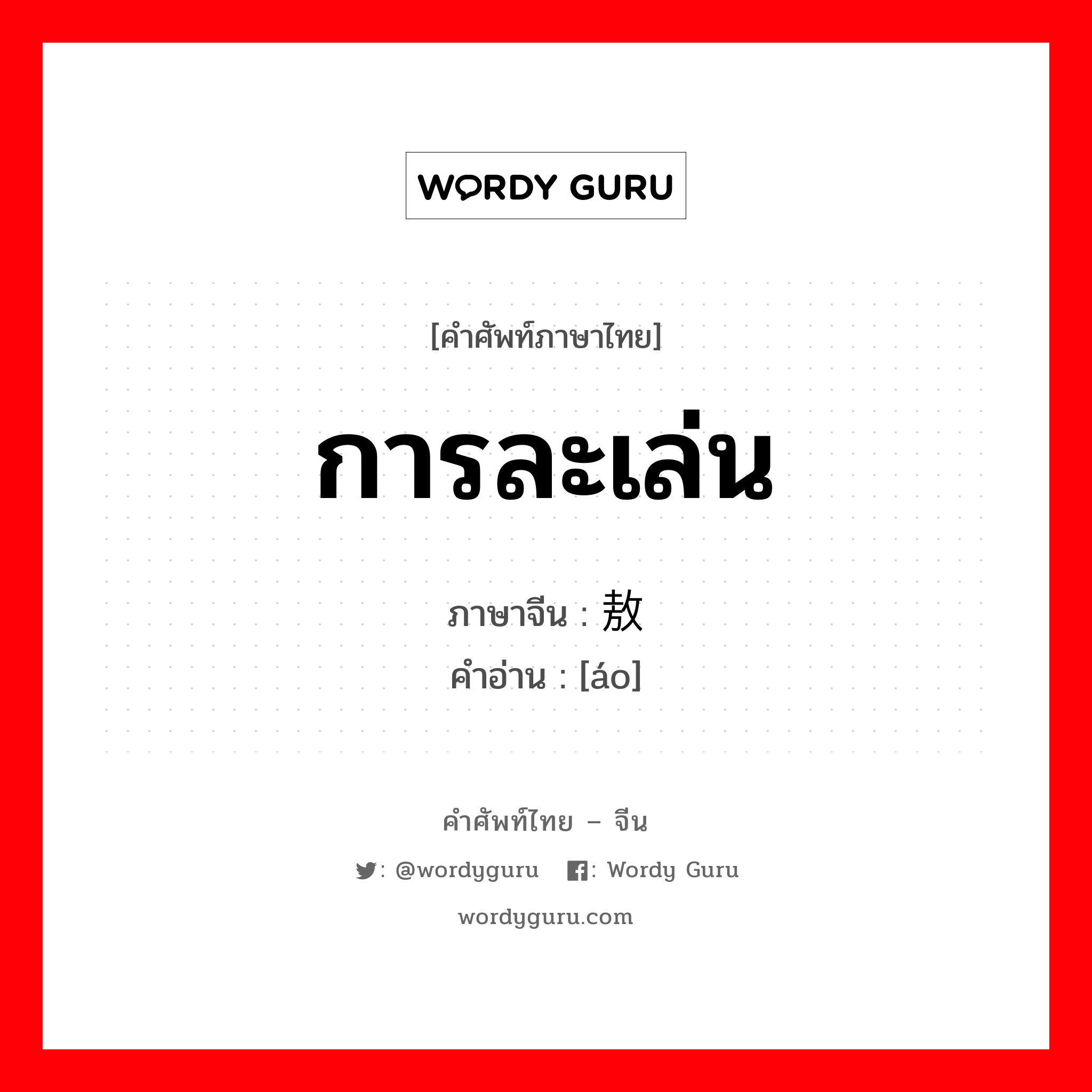 การละเล่น ภาษาจีนคืออะไร, คำศัพท์ภาษาไทย - จีน การละเล่น ภาษาจีน 敖 คำอ่าน [áo]