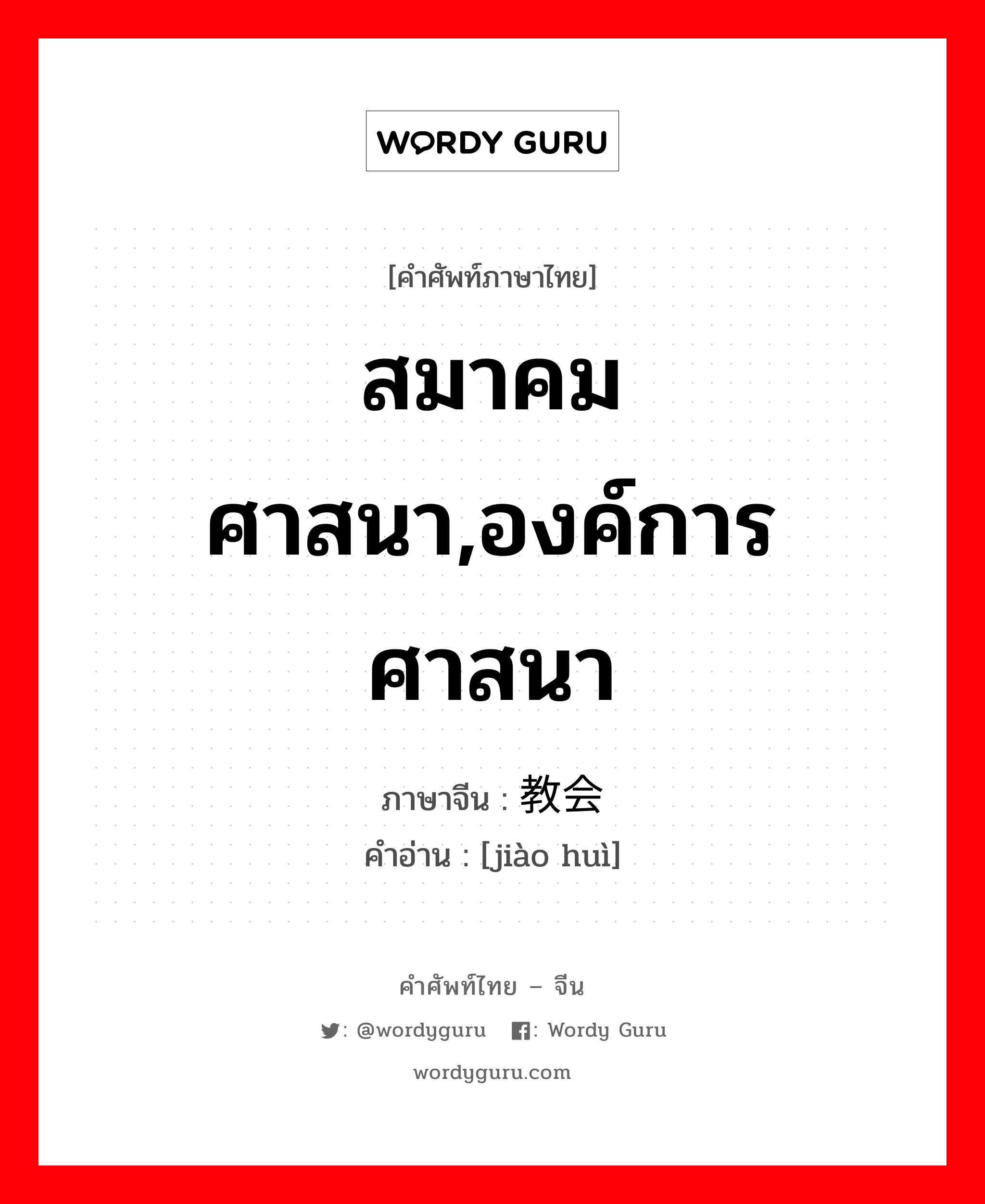 สมาคมศาสนา,องค์การศาสนา ภาษาจีนคืออะไร, คำศัพท์ภาษาไทย - จีน สมาคมศาสนา,องค์การศาสนา ภาษาจีน 教会 คำอ่าน [jiào huì]