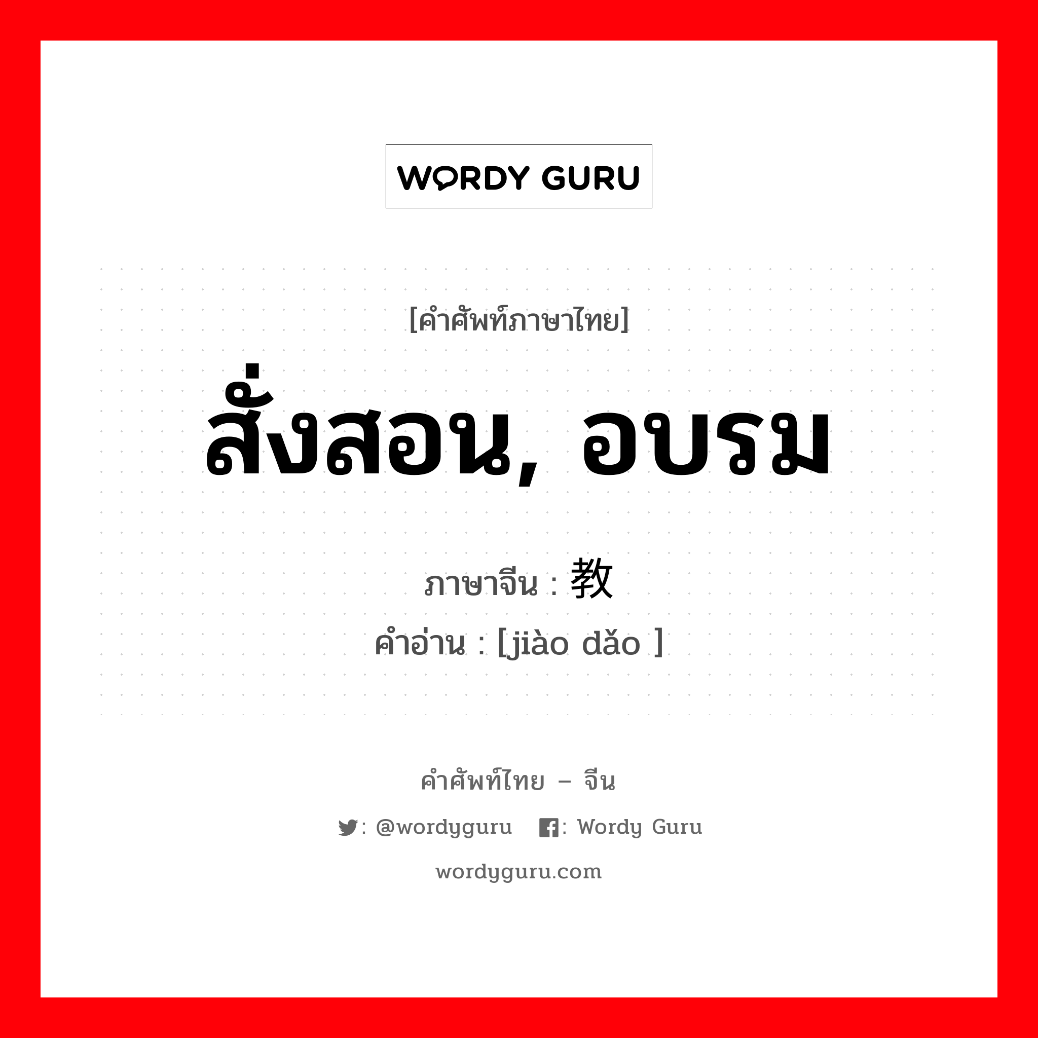 สั่งสอน, อบรม ภาษาจีนคืออะไร, คำศัพท์ภาษาไทย - จีน สั่งสอน, อบรม ภาษาจีน 教导 คำอ่าน [jiào dǎo ]