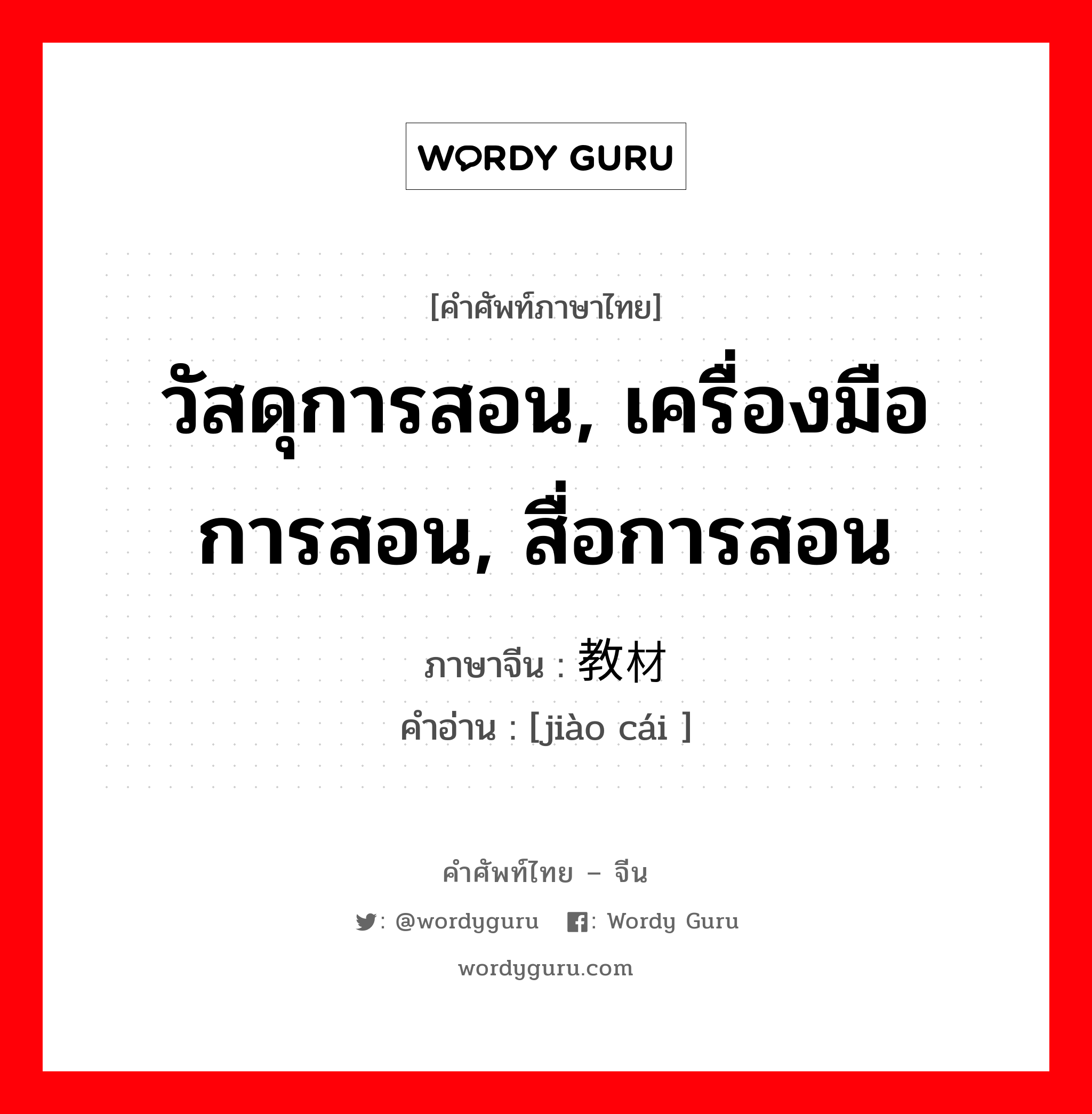 วัสดุการสอน, เครื่องมือการสอน, สื่อการสอน ภาษาจีนคืออะไร, คำศัพท์ภาษาไทย - จีน วัสดุการสอน, เครื่องมือการสอน, สื่อการสอน ภาษาจีน 教材 คำอ่าน [jiào cái ]