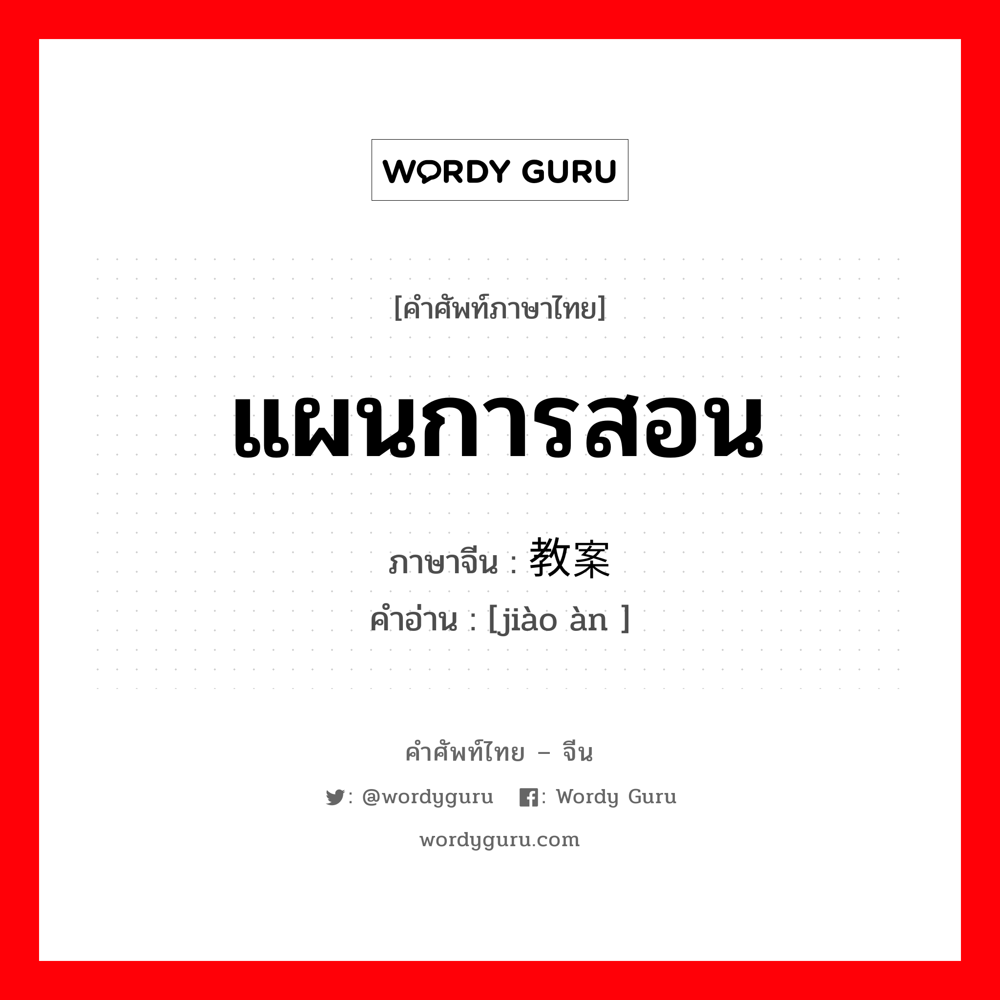 แผนการสอน ภาษาจีนคืออะไร, คำศัพท์ภาษาไทย - จีน แผนการสอน ภาษาจีน 教案 คำอ่าน [jiào àn ]