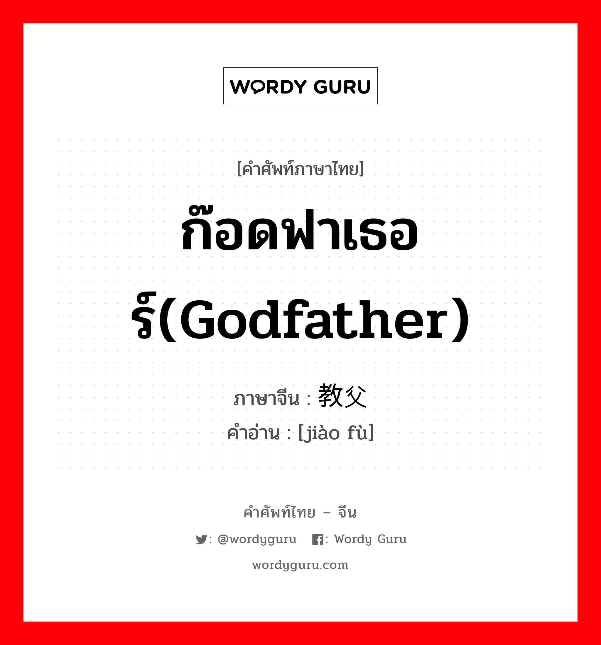 教父 ภาษาไทย?, คำศัพท์ภาษาไทย - จีน 教父 ภาษาจีน ก๊อดฟาเธอร์(godfather) คำอ่าน [jiào fù]