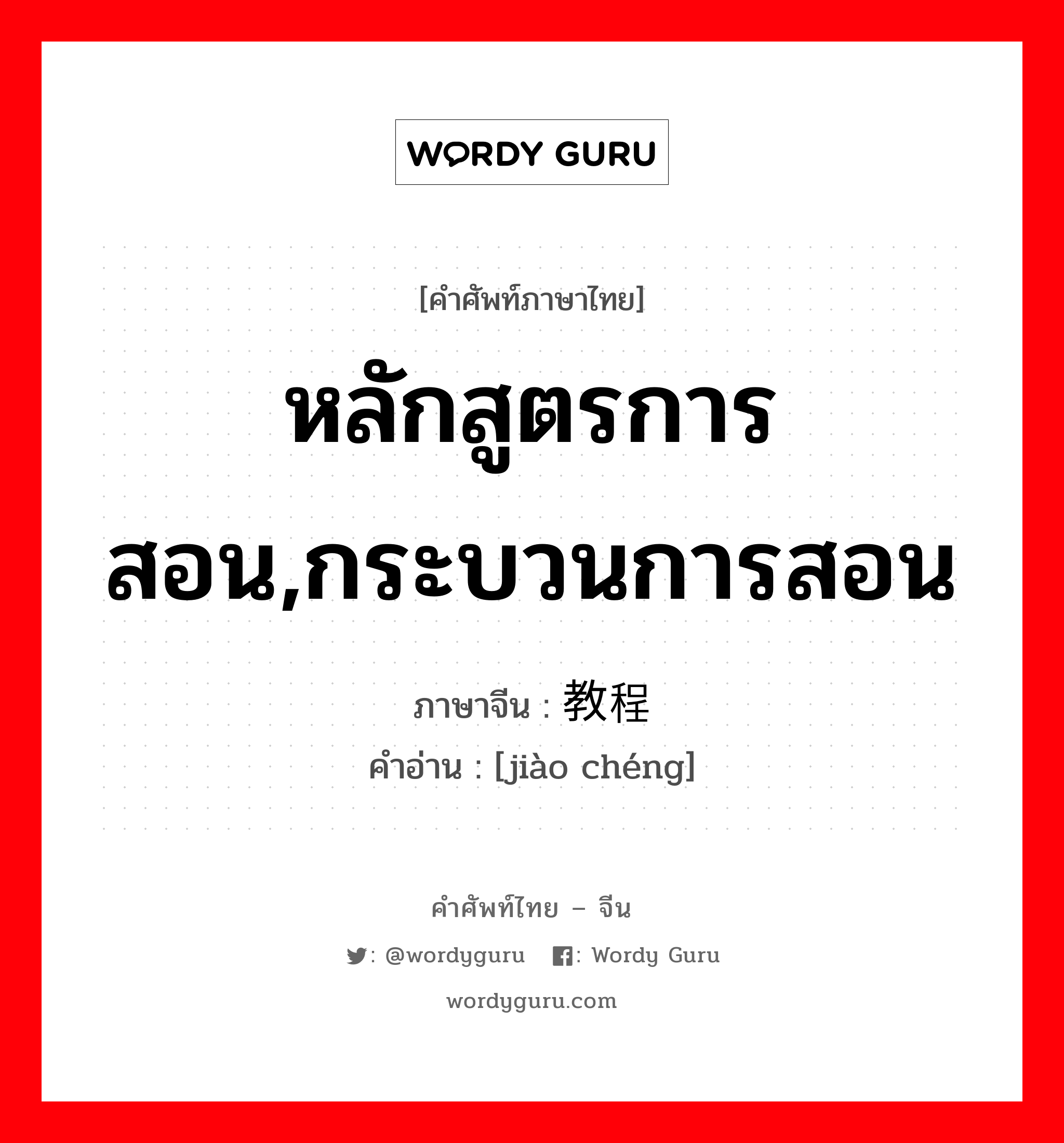 หลักสูตรการสอน,กระบวนการสอน ภาษาจีนคืออะไร, คำศัพท์ภาษาไทย - จีน หลักสูตรการสอน,กระบวนการสอน ภาษาจีน 教程 คำอ่าน [jiào chéng]