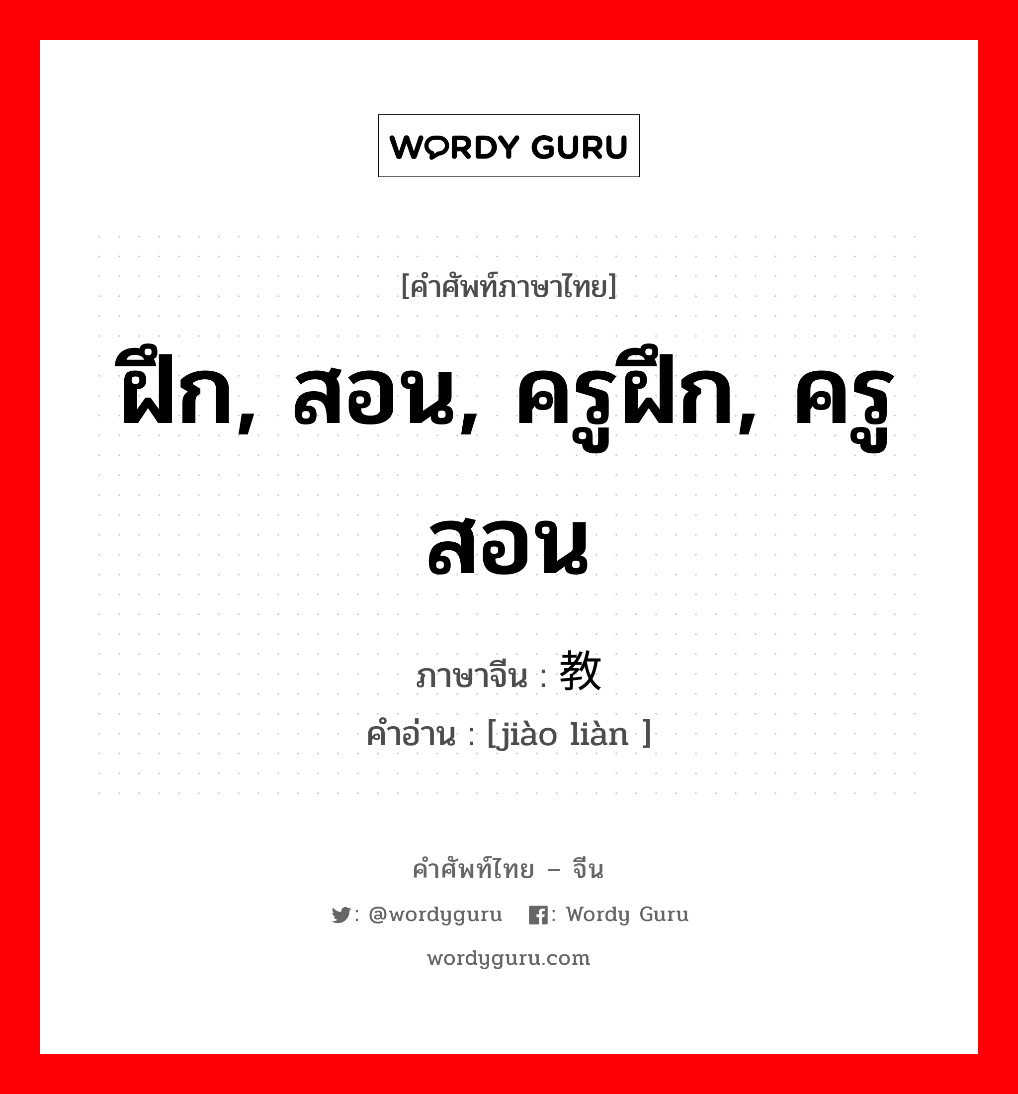 ฝึก, สอน, ครูฝึก, ครูสอน ภาษาจีนคืออะไร, คำศัพท์ภาษาไทย - จีน ฝึก, สอน, ครูฝึก, ครูสอน ภาษาจีน 教练 คำอ่าน [jiào liàn ]