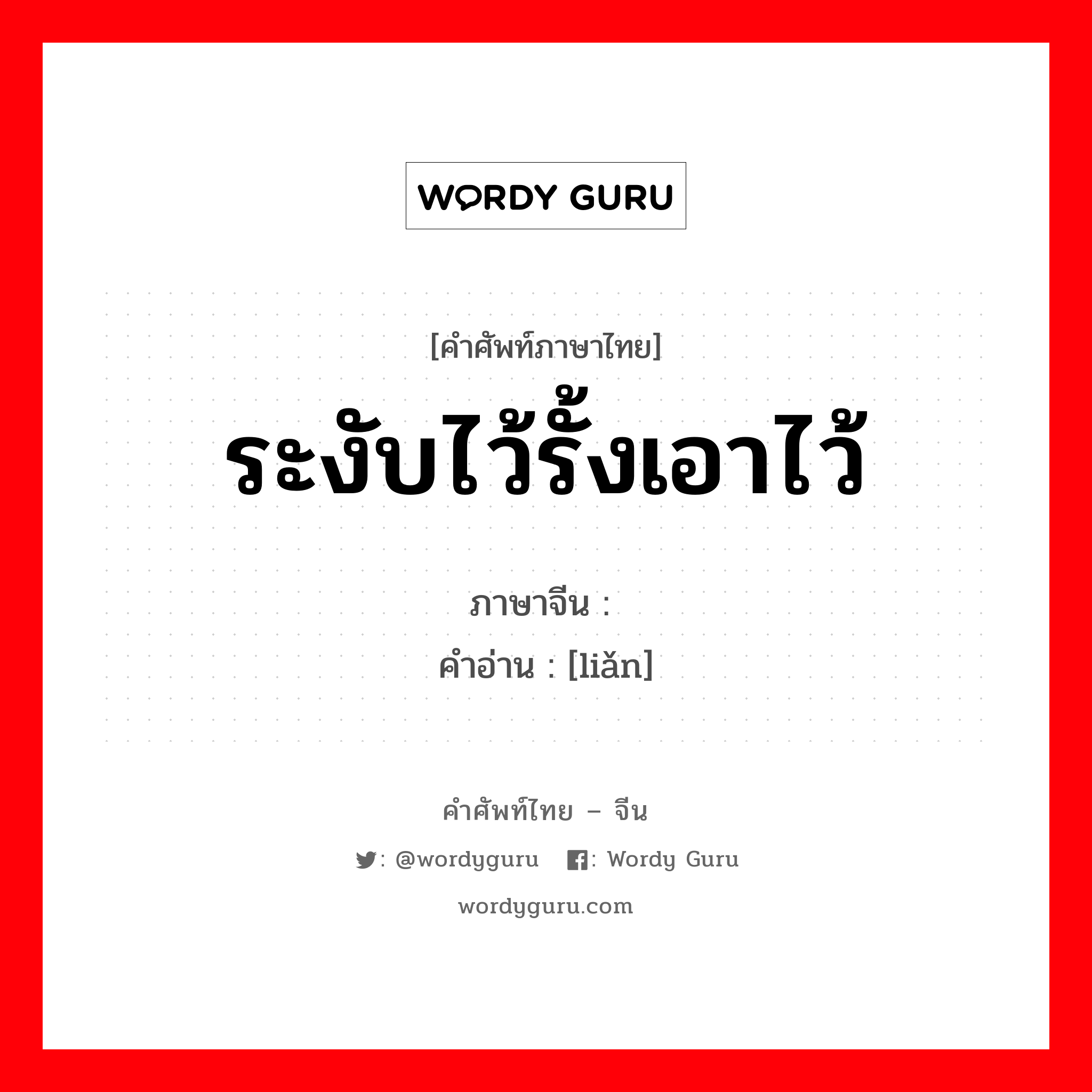 ระงับไว้รั้งเอาไว้ ภาษาจีนคืออะไร, คำศัพท์ภาษาไทย - จีน ระงับไว้รั้งเอาไว้ ภาษาจีน 敛 คำอ่าน [liǎn]