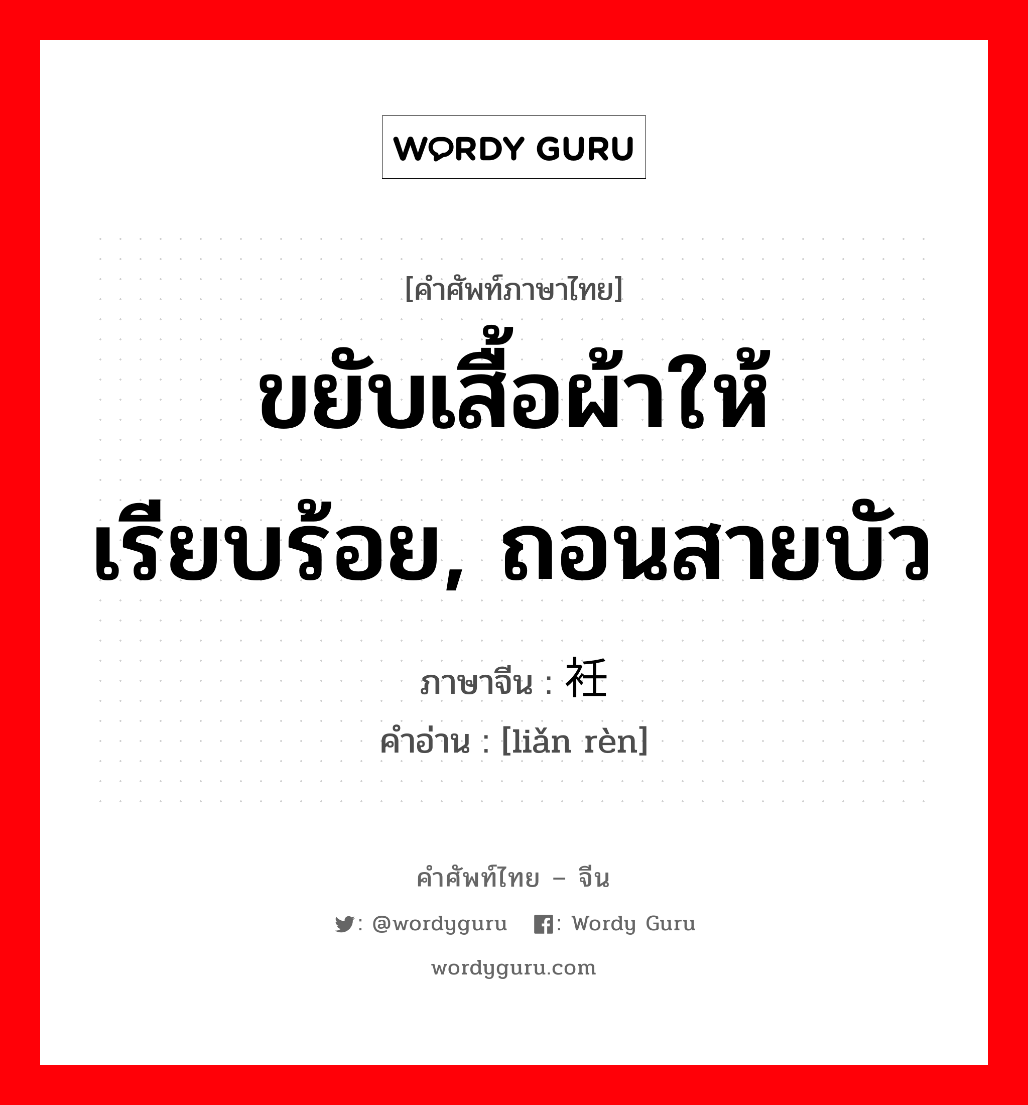 ขยับเสื้อผ้าให้เรียบร้อย, ถอนสายบัว ภาษาจีนคืออะไร, คำศัพท์ภาษาไทย - จีน ขยับเสื้อผ้าให้เรียบร้อย, ถอนสายบัว ภาษาจีน 敛衽 คำอ่าน [liǎn rèn]