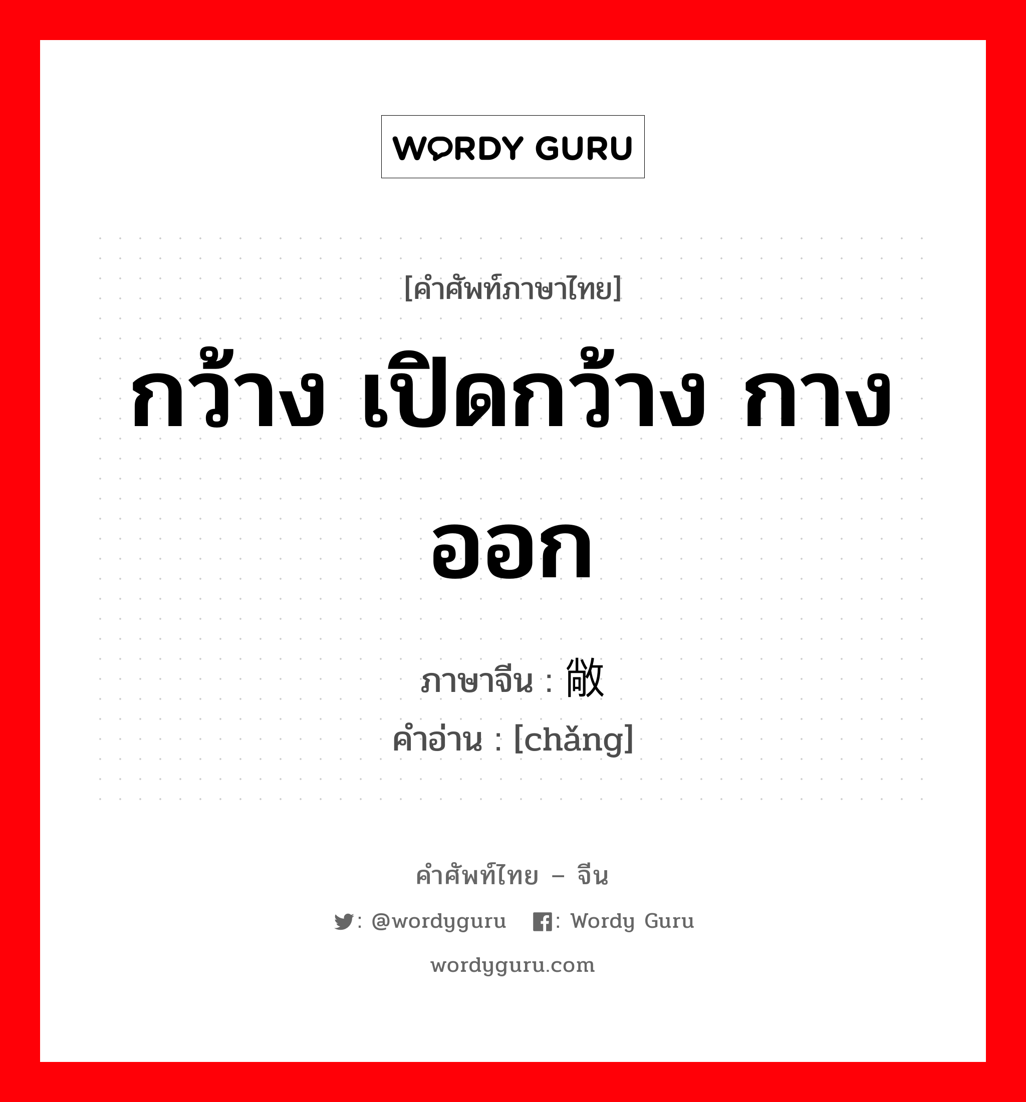 กว้าง เปิดกว้าง กางออก ภาษาจีนคืออะไร, คำศัพท์ภาษาไทย - จีน กว้าง เปิดกว้าง กางออก ภาษาจีน 敞 คำอ่าน [chǎng]