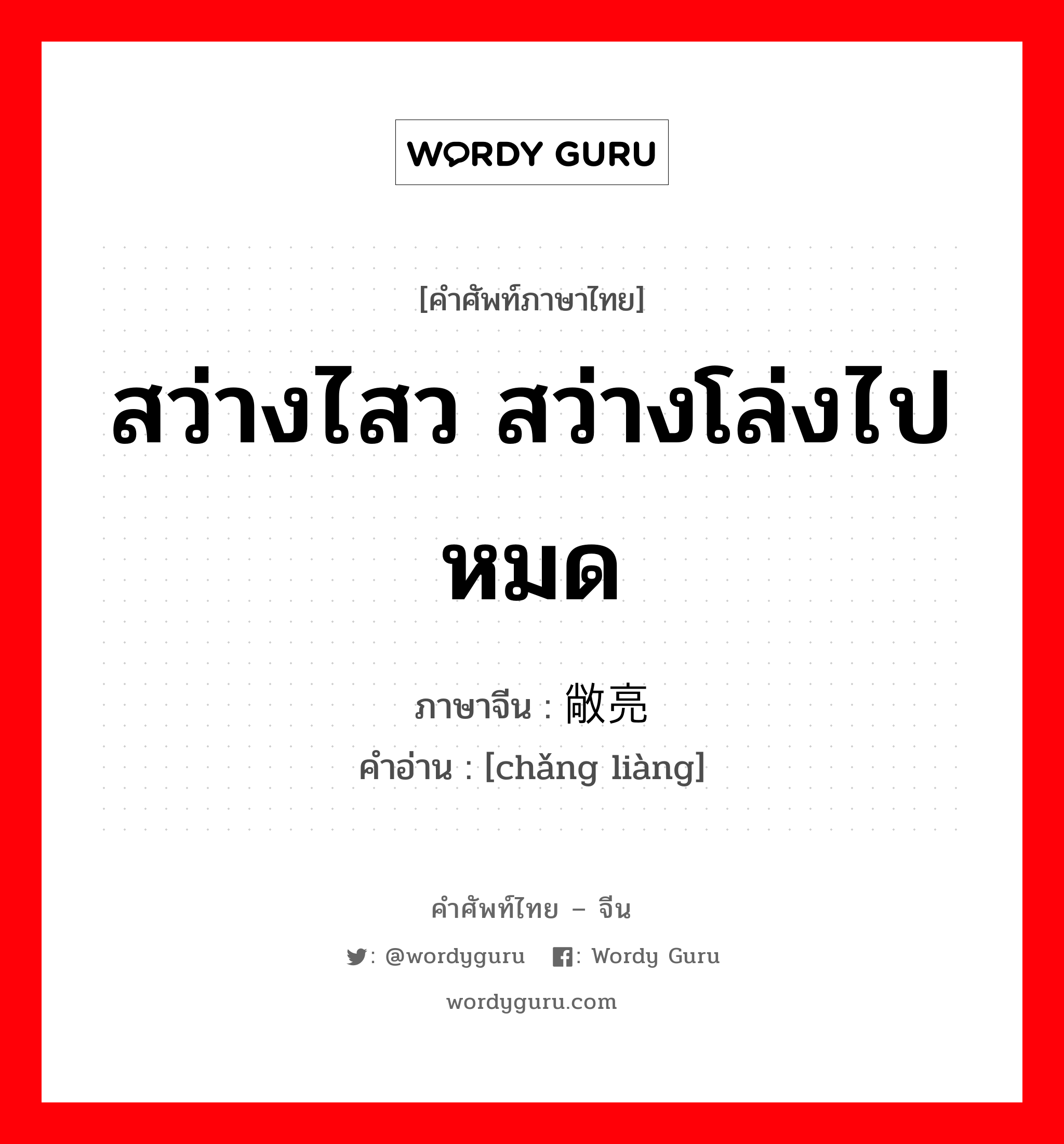 สว่างไสว สว่างโล่งไปหมด ภาษาจีนคืออะไร, คำศัพท์ภาษาไทย - จีน สว่างไสว สว่างโล่งไปหมด ภาษาจีน 敞亮 คำอ่าน [chǎng liàng]