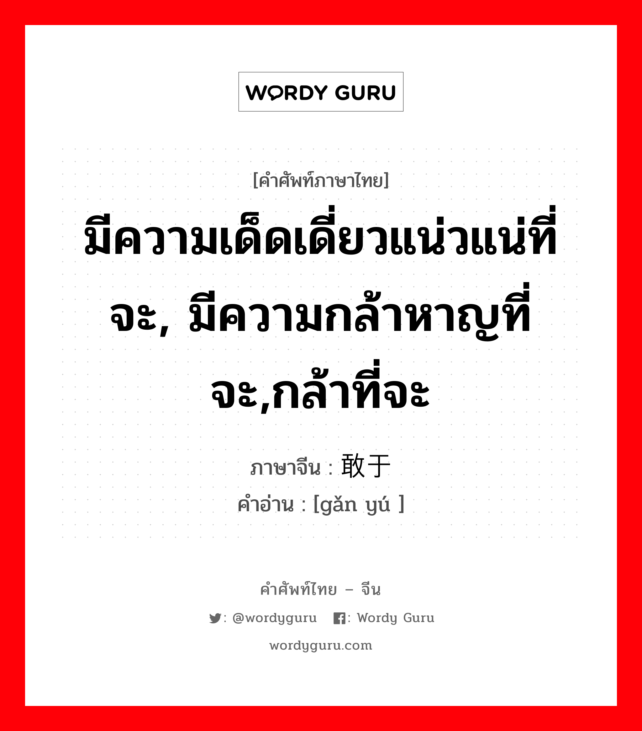 มีความเด็ดเดี่ยวแน่วแน่ที่จะ, มีความกล้าหาญที่จะ,กล้าที่จะ ภาษาจีนคืออะไร, คำศัพท์ภาษาไทย - จีน มีความเด็ดเดี่ยวแน่วแน่ที่จะ, มีความกล้าหาญที่จะ,กล้าที่จะ ภาษาจีน 敢于 คำอ่าน [gǎn yú ]