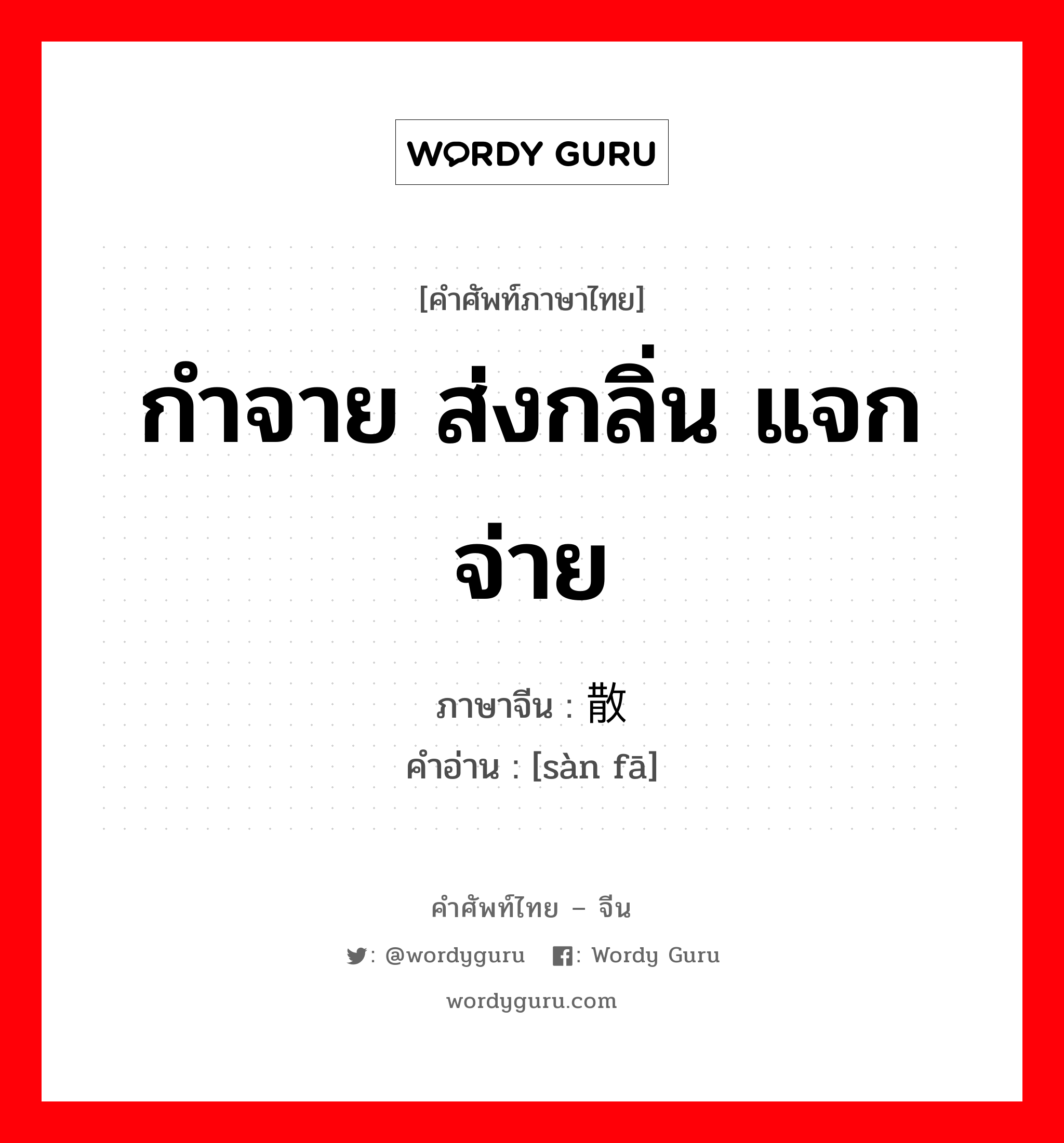 กำจาย ส่งกลิ่น แจกจ่าย ภาษาจีนคืออะไร, คำศัพท์ภาษาไทย - จีน กำจาย ส่งกลิ่น แจกจ่าย ภาษาจีน 散发 คำอ่าน [sàn fā]